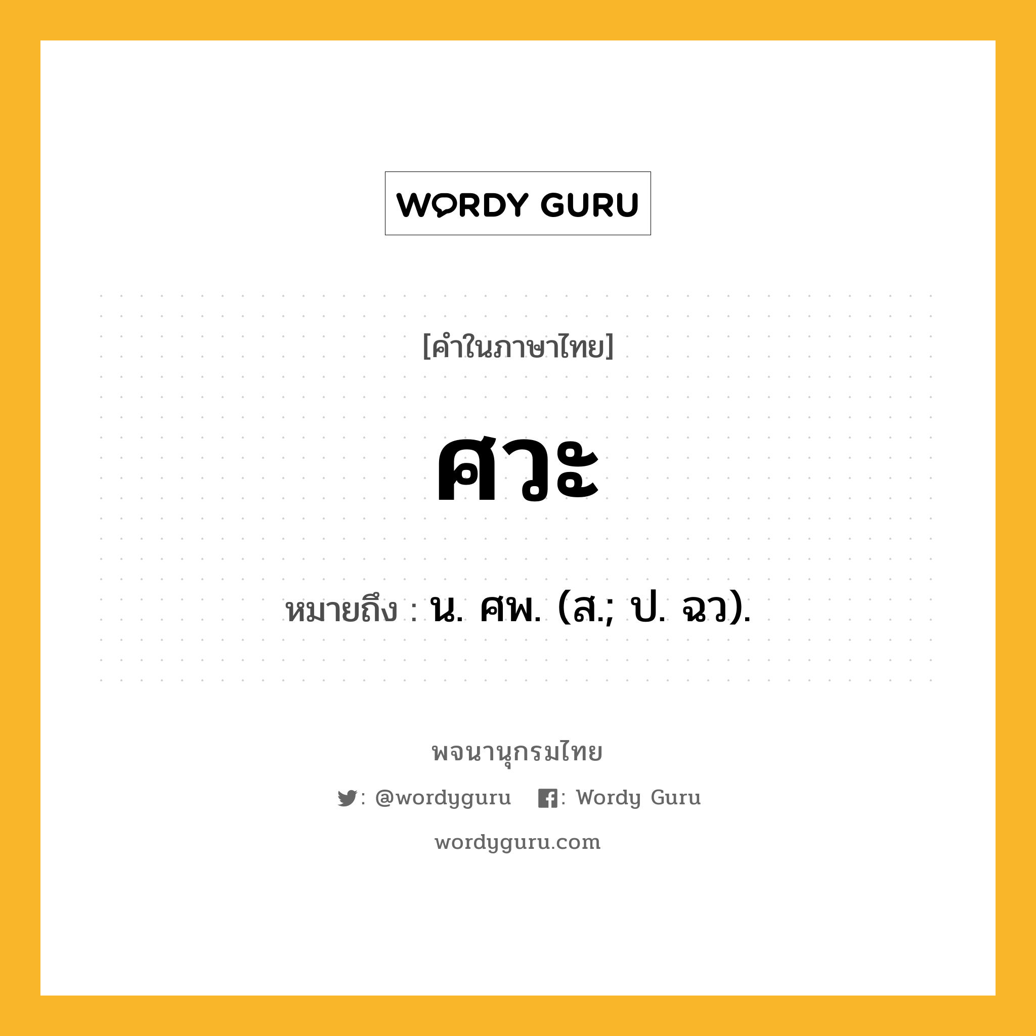 ศวะ หมายถึงอะไร?, คำในภาษาไทย ศวะ หมายถึง น. ศพ. (ส.; ป. ฉว).