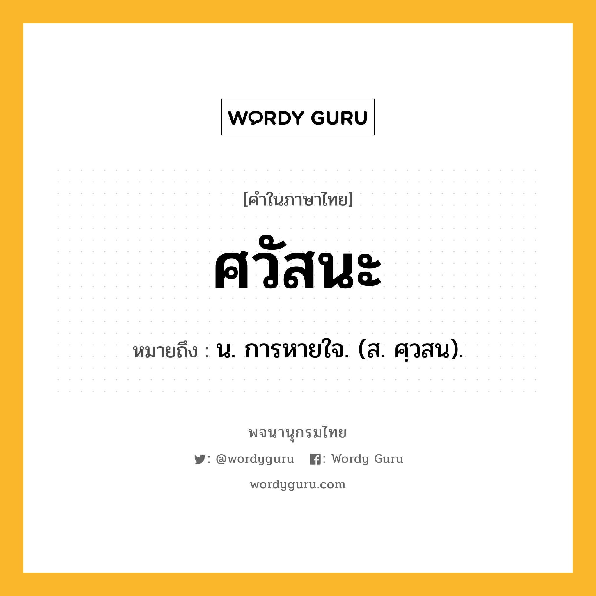 ศวัสนะ หมายถึงอะไร?, คำในภาษาไทย ศวัสนะ หมายถึง น. การหายใจ. (ส. ศฺวสน).