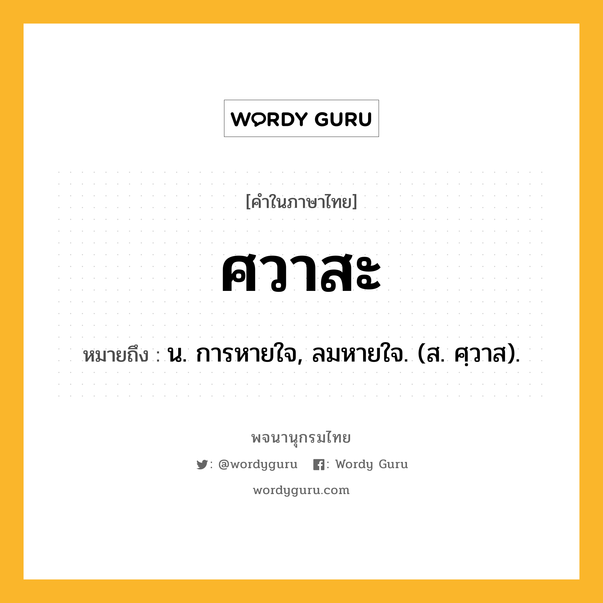 ศวาสะ หมายถึงอะไร?, คำในภาษาไทย ศวาสะ หมายถึง น. การหายใจ, ลมหายใจ. (ส. ศฺวาส).