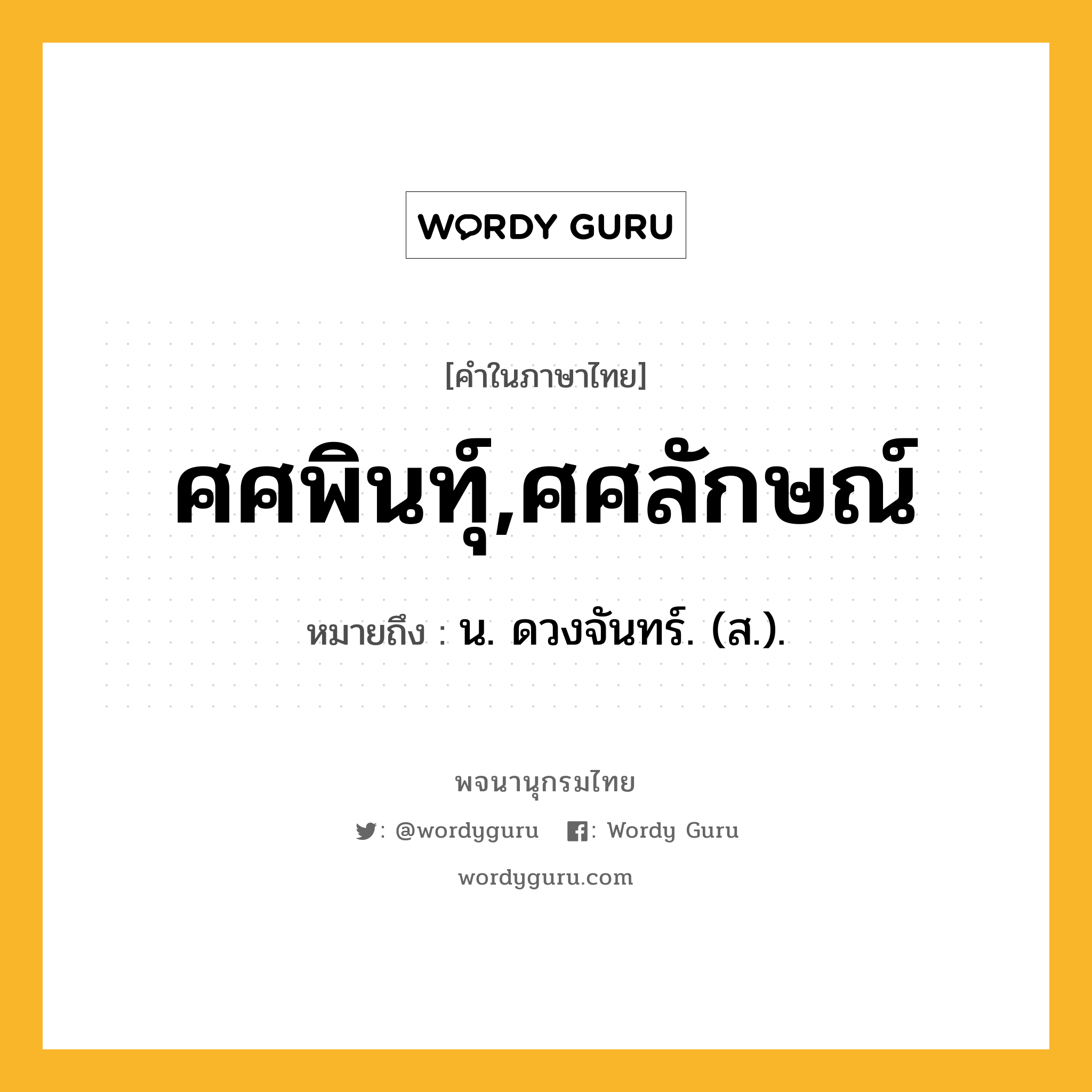 ศศพินทุ์,ศศลักษณ์ ความหมาย หมายถึงอะไร?, คำในภาษาไทย ศศพินทุ์,ศศลักษณ์ หมายถึง น. ดวงจันทร์. (ส.).