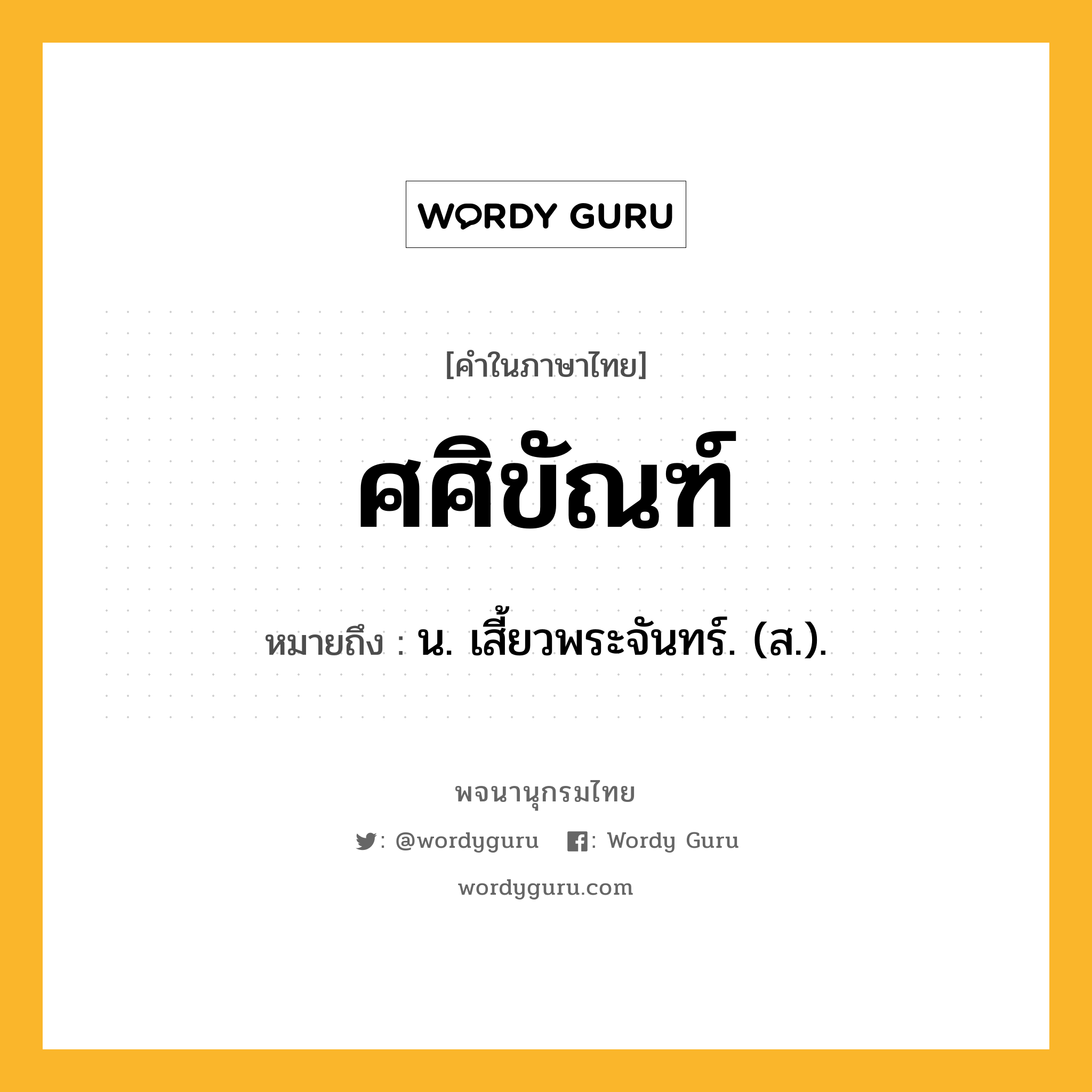 ศศิขัณฑ์ หมายถึงอะไร?, คำในภาษาไทย ศศิขัณฑ์ หมายถึง น. เสี้ยวพระจันทร์. (ส.).