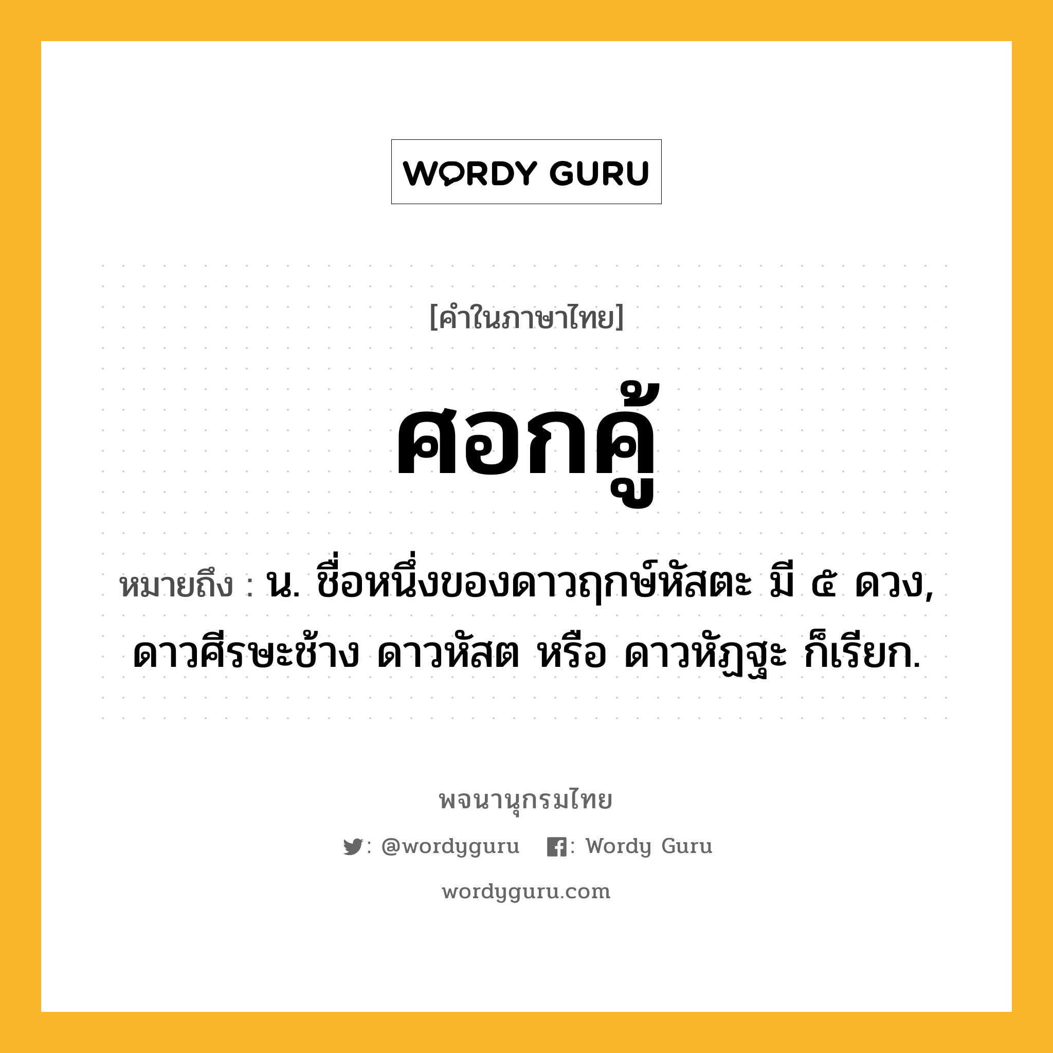 ศอกคู้ หมายถึงอะไร?, คำในภาษาไทย ศอกคู้ หมายถึง น. ชื่อหนึ่งของดาวฤกษ์หัสตะ มี ๕ ดวง, ดาวศีรษะช้าง ดาวหัสต หรือ ดาวหัฏฐะ ก็เรียก.