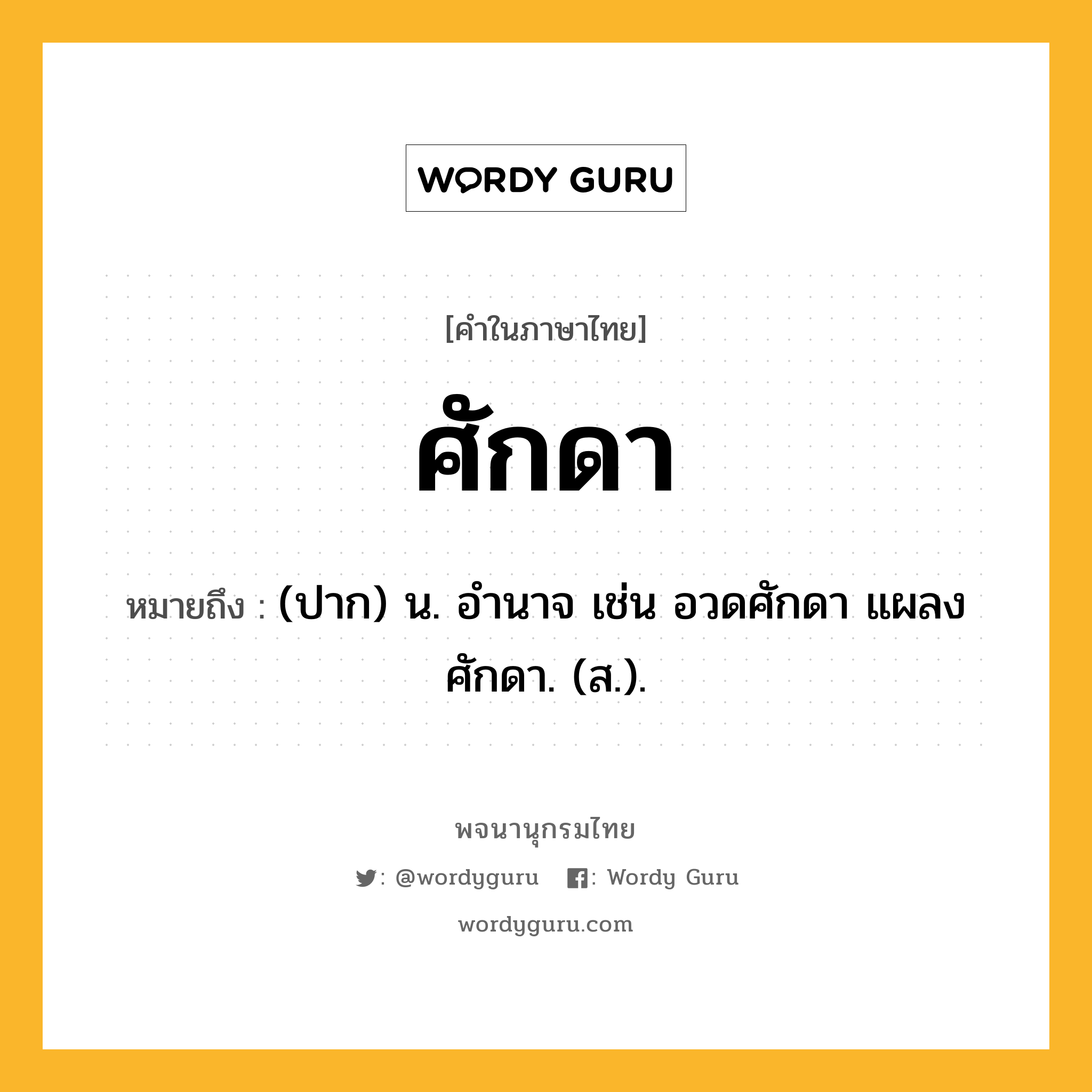 ศักดา ความหมาย หมายถึงอะไร?, คำในภาษาไทย ศักดา หมายถึง (ปาก) น. อํานาจ เช่น อวดศักดา แผลงศักดา. (ส.).