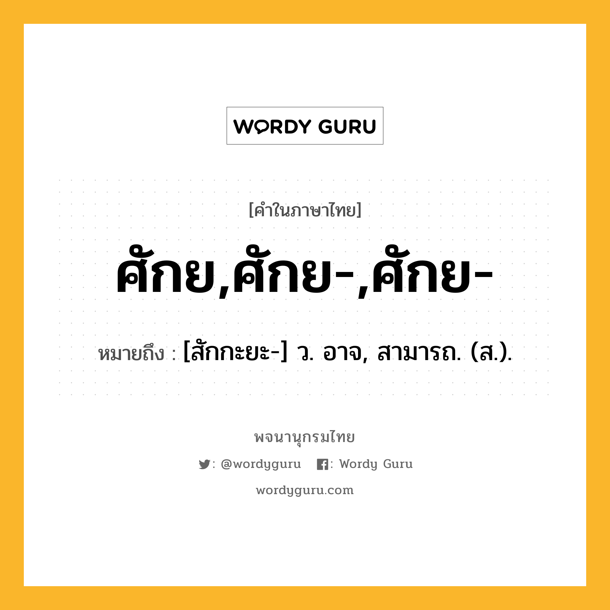 ศักย,ศักย-,ศักย- ความหมาย หมายถึงอะไร?, คำในภาษาไทย ศักย,ศักย-,ศักย- หมายถึง [สักกะยะ-] ว. อาจ, สามารถ. (ส.).