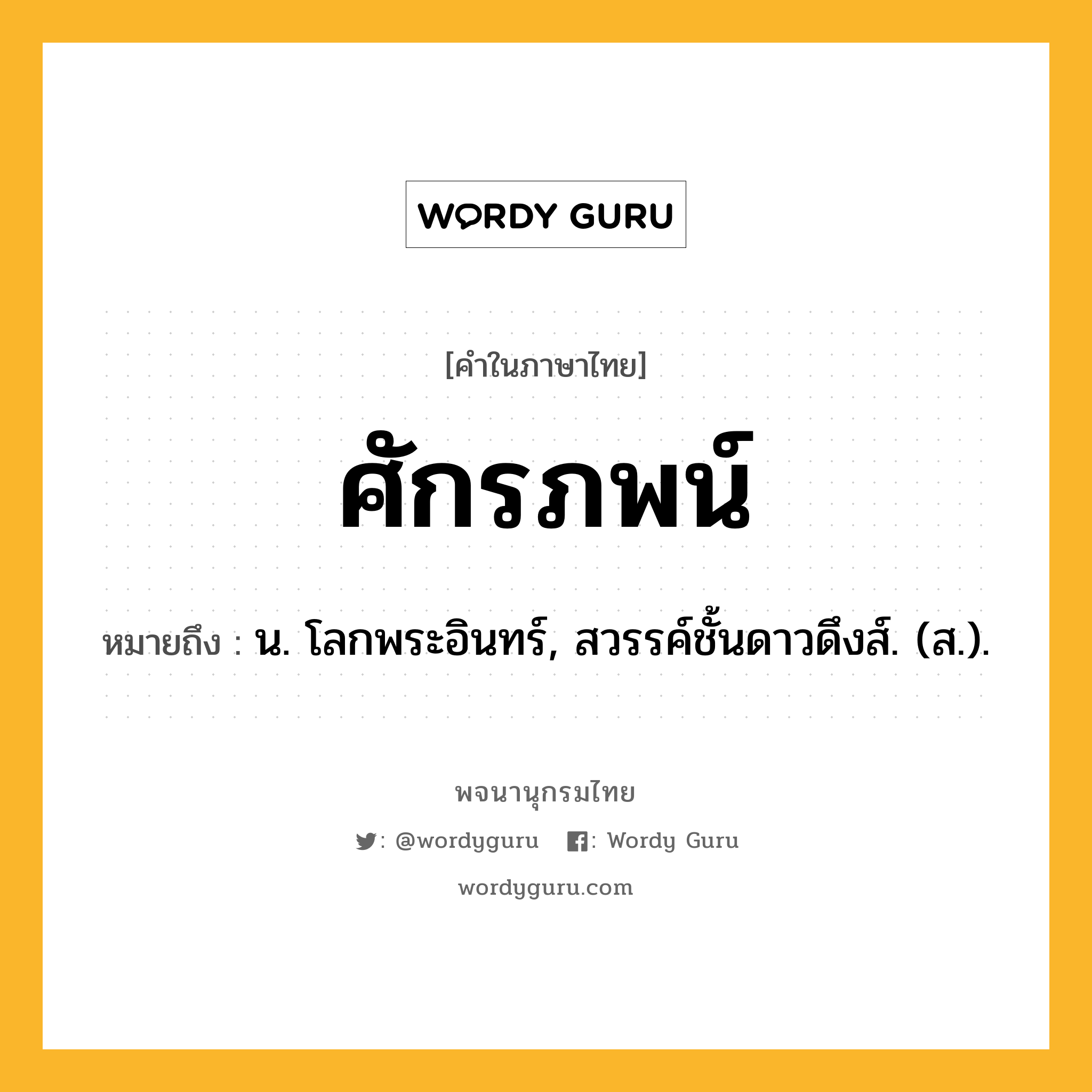 ศักรภพน์ หมายถึงอะไร?, คำในภาษาไทย ศักรภพน์ หมายถึง น. โลกพระอินทร์, สวรรค์ชั้นดาวดึงส์. (ส.).