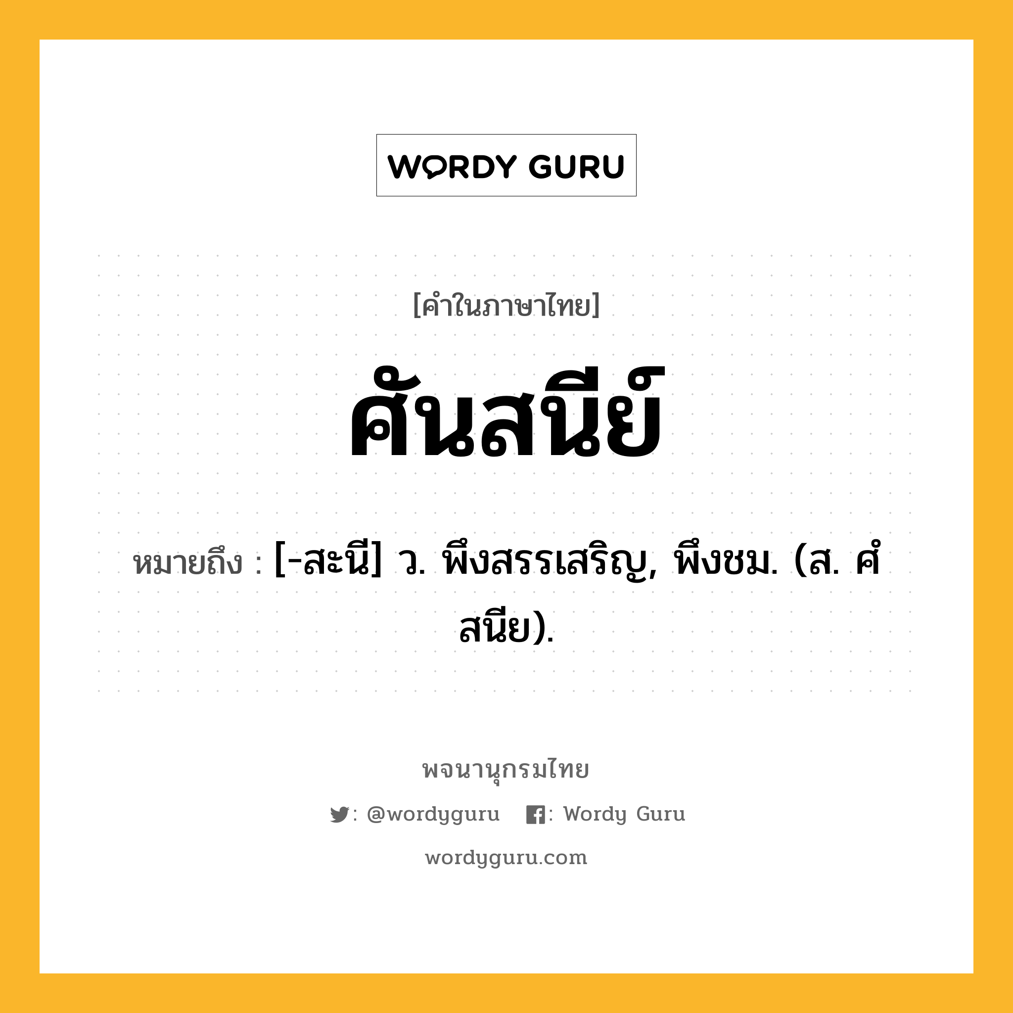 ศันสนีย์ หมายถึงอะไร?, คำในภาษาไทย ศันสนีย์ หมายถึง [-สะนี] ว. พึงสรรเสริญ, พึงชม. (ส. ศํสนีย).