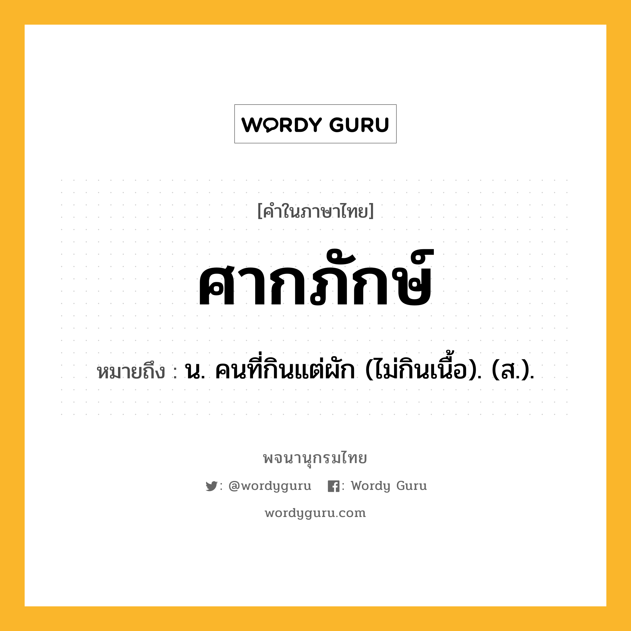 ศากภักษ์ หมายถึงอะไร?, คำในภาษาไทย ศากภักษ์ หมายถึง น. คนที่กินแต่ผัก (ไม่กินเนื้อ). (ส.).