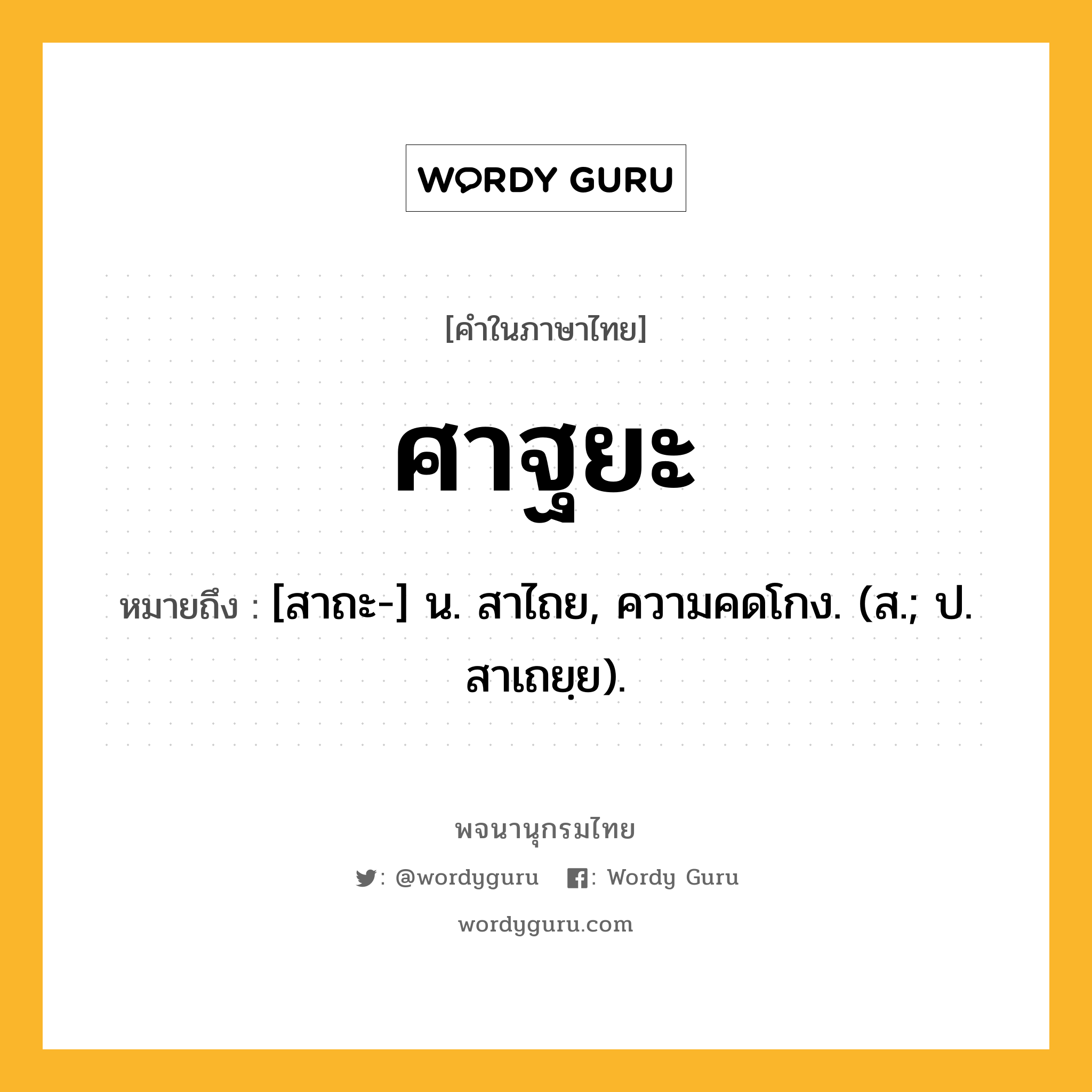 ศาฐยะ หมายถึงอะไร?, คำในภาษาไทย ศาฐยะ หมายถึง [สาถะ-] น. สาไถย, ความคดโกง. (ส.; ป. สาเถยฺย).