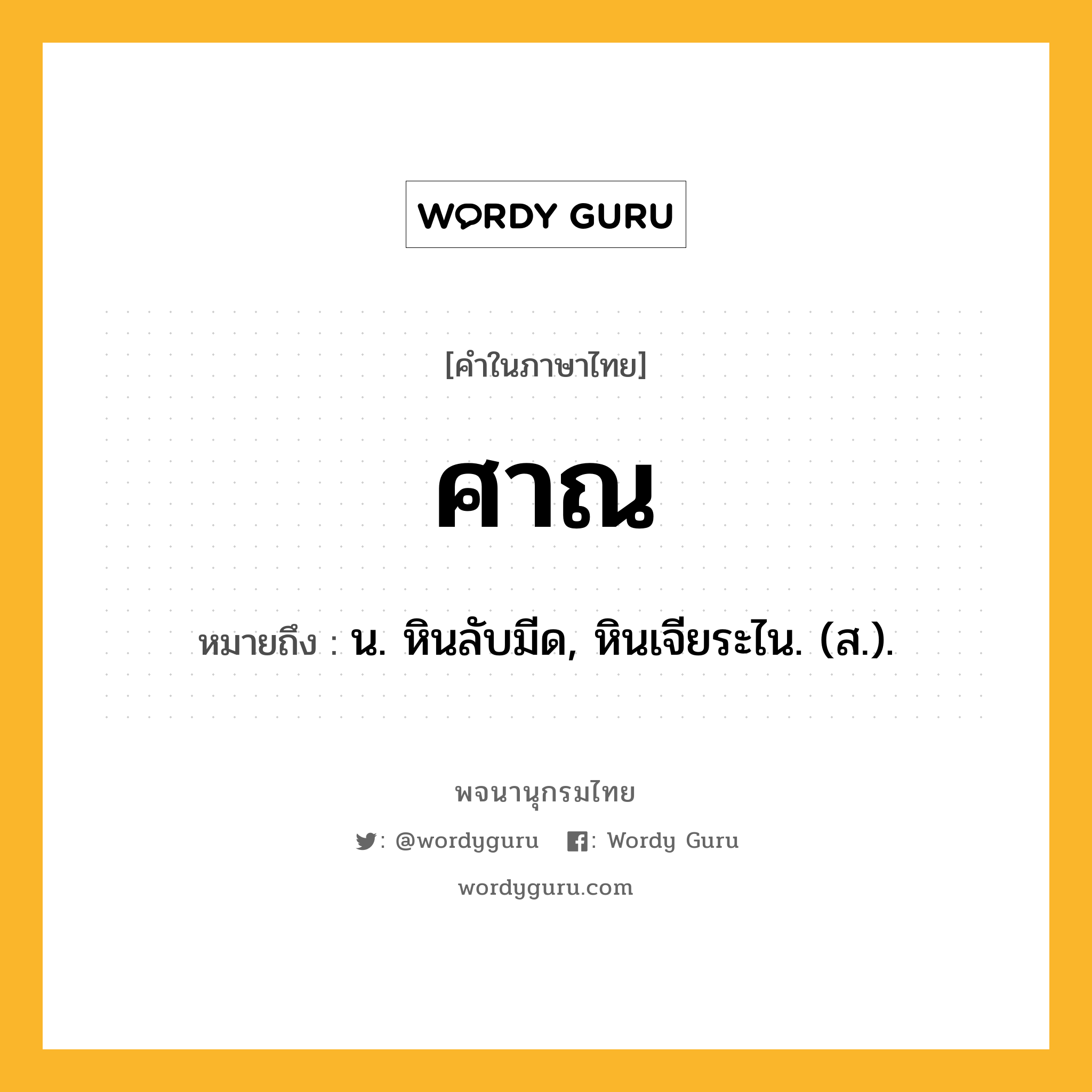 ศาณ หมายถึงอะไร?, คำในภาษาไทย ศาณ หมายถึง น. หินลับมีด, หินเจียระไน. (ส.).