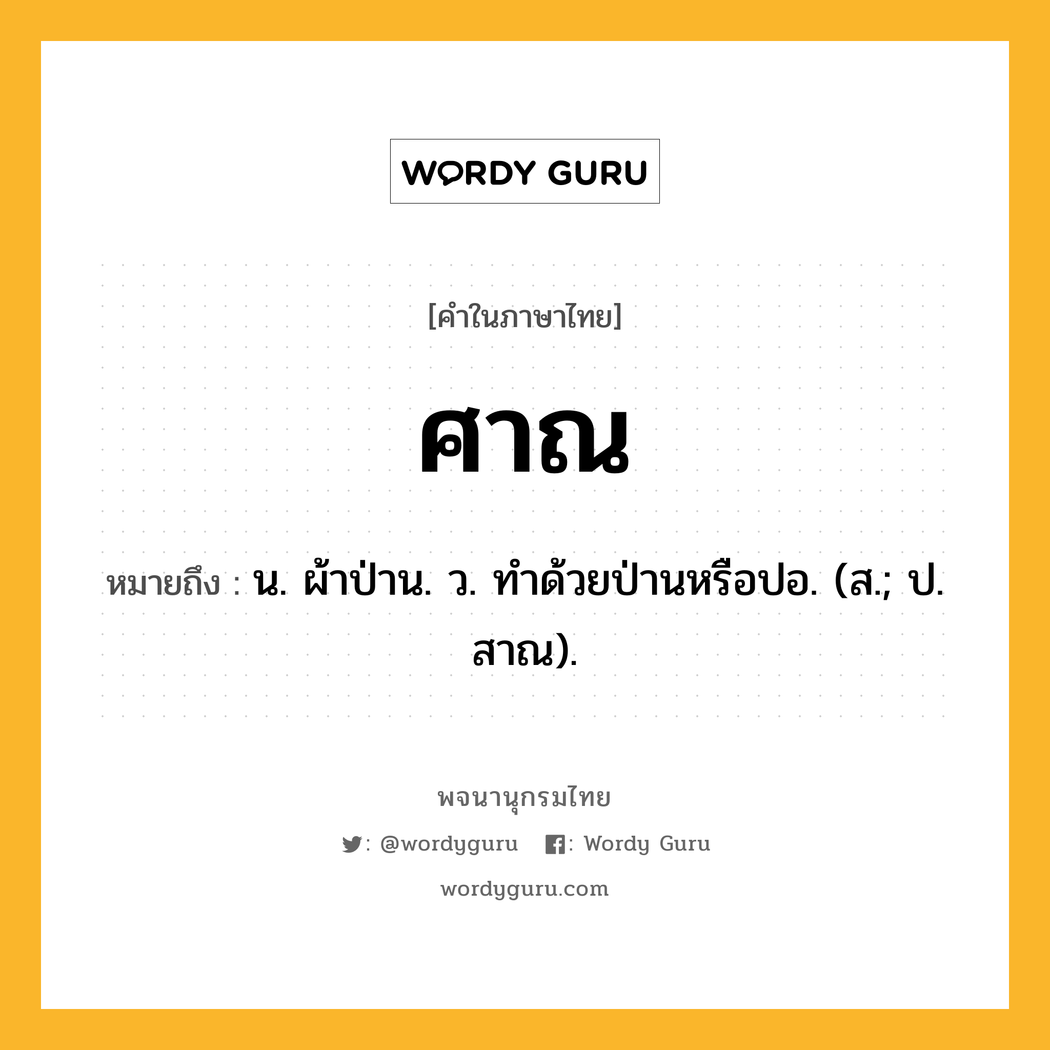 ศาณ หมายถึงอะไร?, คำในภาษาไทย ศาณ หมายถึง น. ผ้าป่าน. ว. ทําด้วยป่านหรือปอ. (ส.; ป. สาณ).