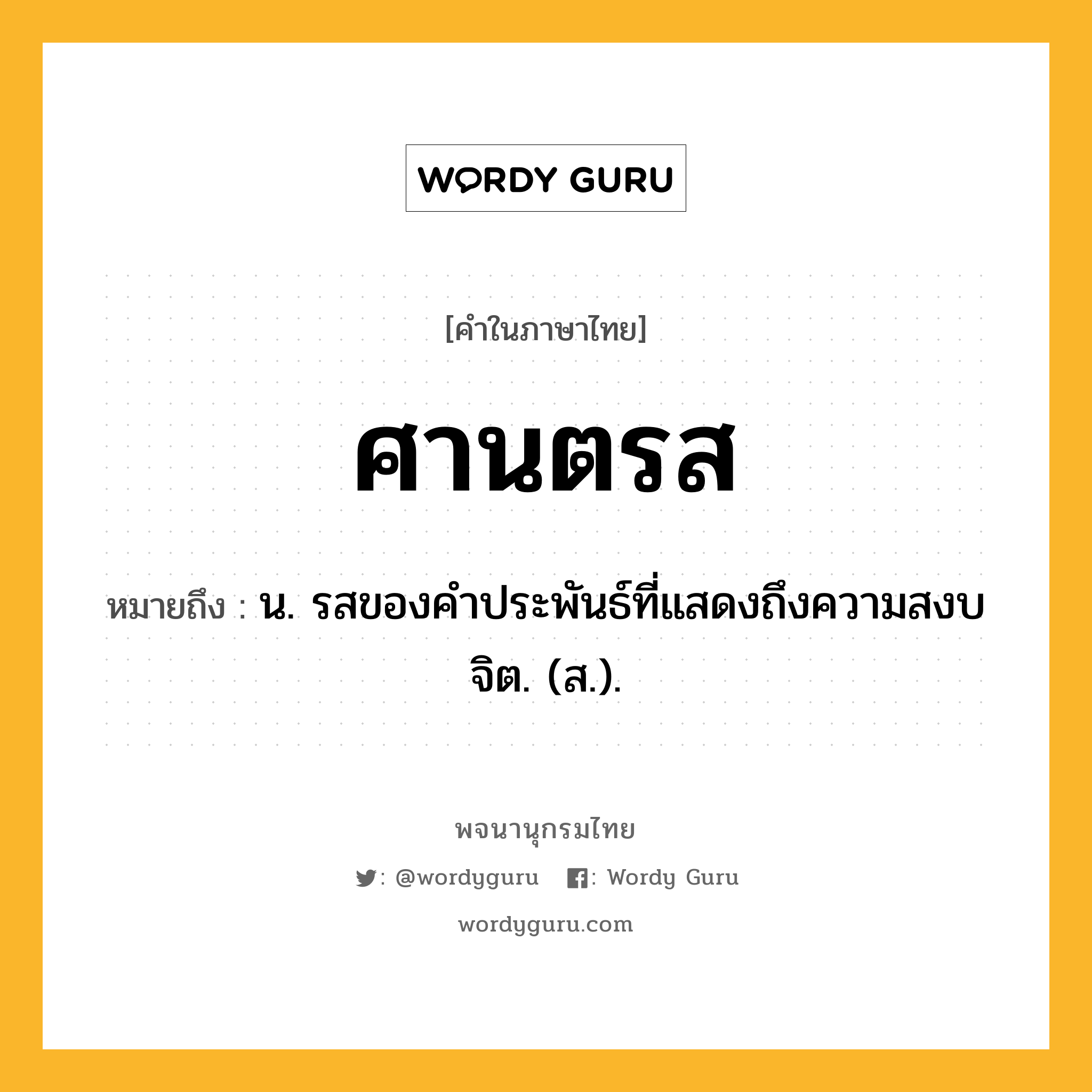 ศานตรส หมายถึงอะไร?, คำในภาษาไทย ศานตรส หมายถึง น. รสของคําประพันธ์ที่แสดงถึงความสงบจิต. (ส.).