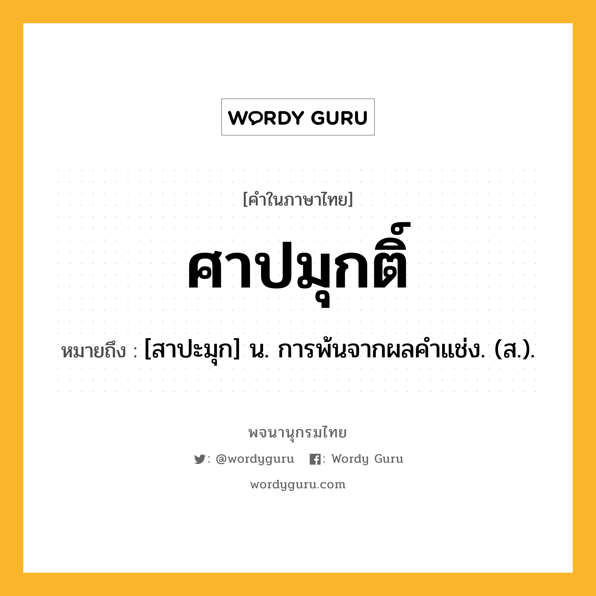 ศาปมุกติ์ หมายถึงอะไร?, คำในภาษาไทย ศาปมุกติ์ หมายถึง [สาปะมุก] น. การพ้นจากผลคําแช่ง. (ส.).