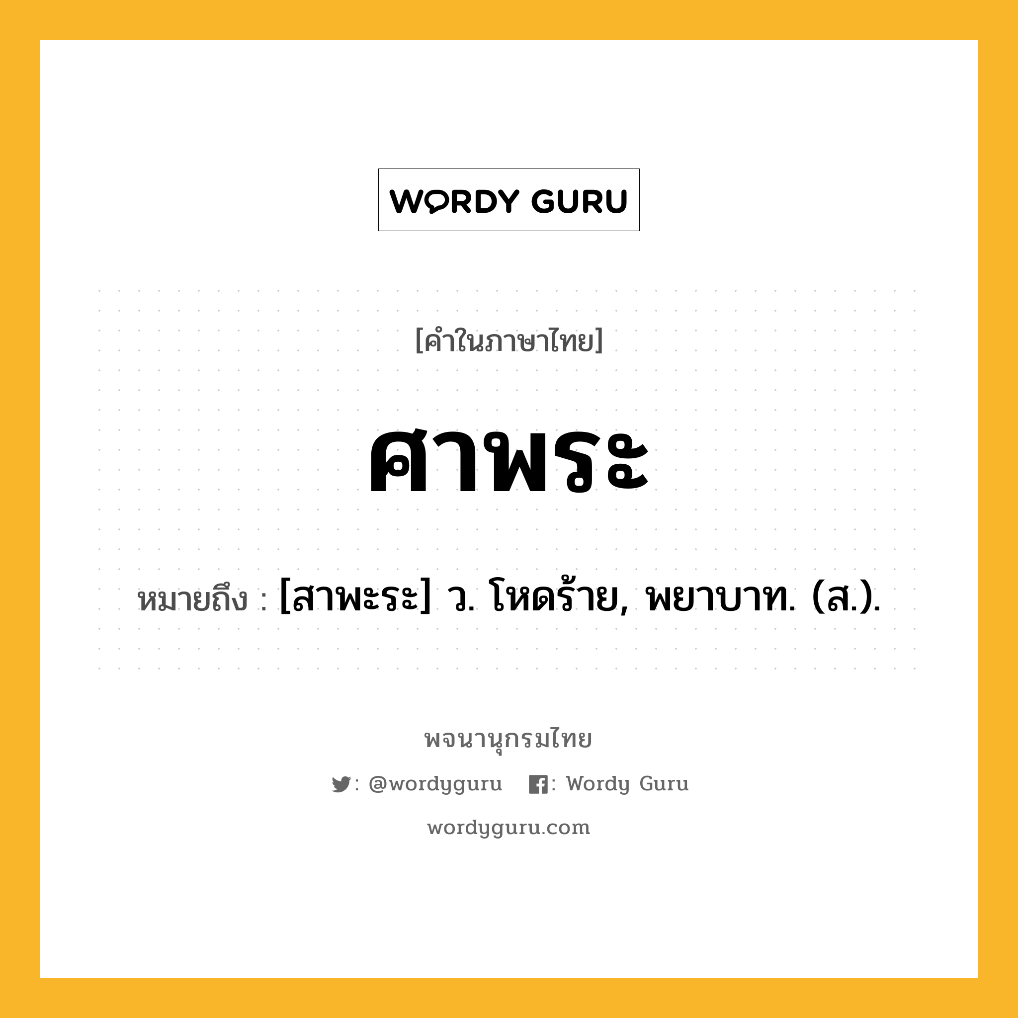 ศาพระ หมายถึงอะไร?, คำในภาษาไทย ศาพระ หมายถึง [สาพะระ] ว. โหดร้าย, พยาบาท. (ส.).