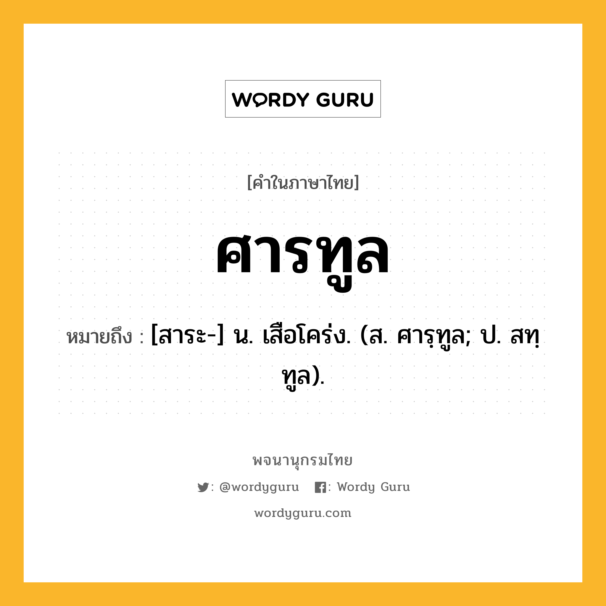 ศารทูล หมายถึงอะไร?, คำในภาษาไทย ศารทูล หมายถึง [สาระ-] น. เสือโคร่ง. (ส. ศารฺทูล; ป. สทฺทูล).