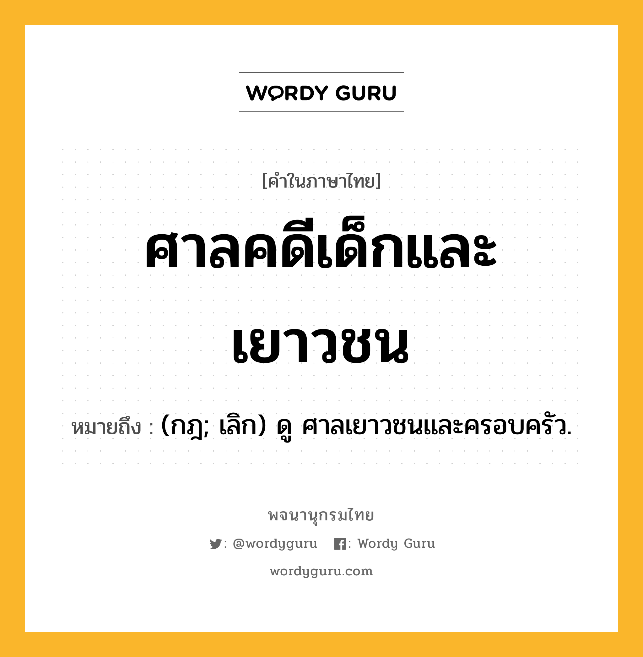 ศาลคดีเด็กและเยาวชน หมายถึงอะไร?, คำในภาษาไทย ศาลคดีเด็กและเยาวชน หมายถึง (กฎ; เลิก) ดู ศาลเยาวชนและครอบครัว.