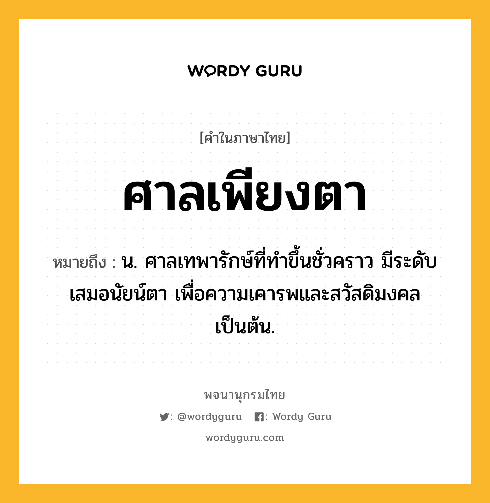 ศาลเพียงตา หมายถึงอะไร?, คำในภาษาไทย ศาลเพียงตา หมายถึง น. ศาลเทพารักษ์ที่ทําขึ้นชั่วคราว มีระดับเสมอนัยน์ตา เพื่อความเคารพและสวัสดิมงคลเป็นต้น.