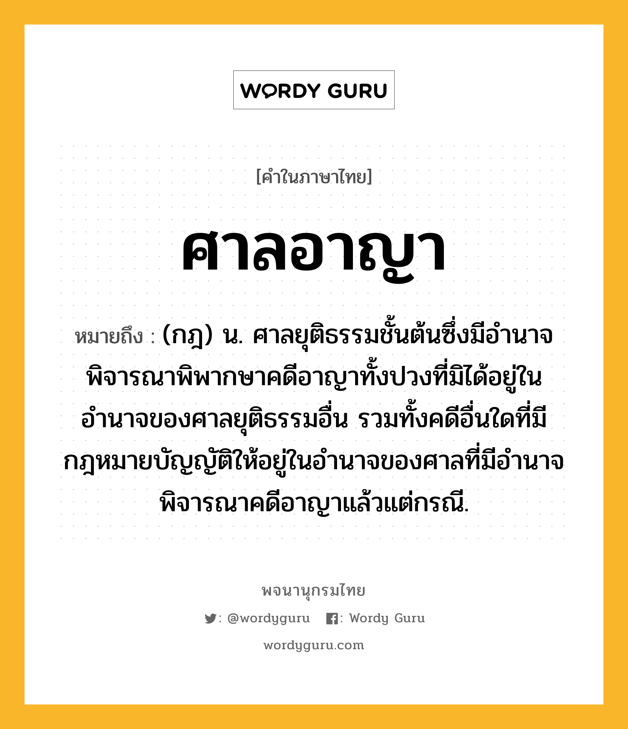 ศาลอาญา หมายถึงอะไร?, คำในภาษาไทย ศาลอาญา หมายถึง (กฎ) น. ศาลยุติธรรมชั้นต้นซึ่งมีอํานาจพิจารณาพิพากษาคดีอาญาทั้งปวงที่มิได้อยู่ในอำนาจของศาลยุติธรรมอื่น รวมทั้งคดีอื่นใดที่มีกฎหมายบัญญัติให้อยู่ในอำนาจของศาลที่มีอำนาจพิจารณาคดีอาญาแล้วแต่กรณี.