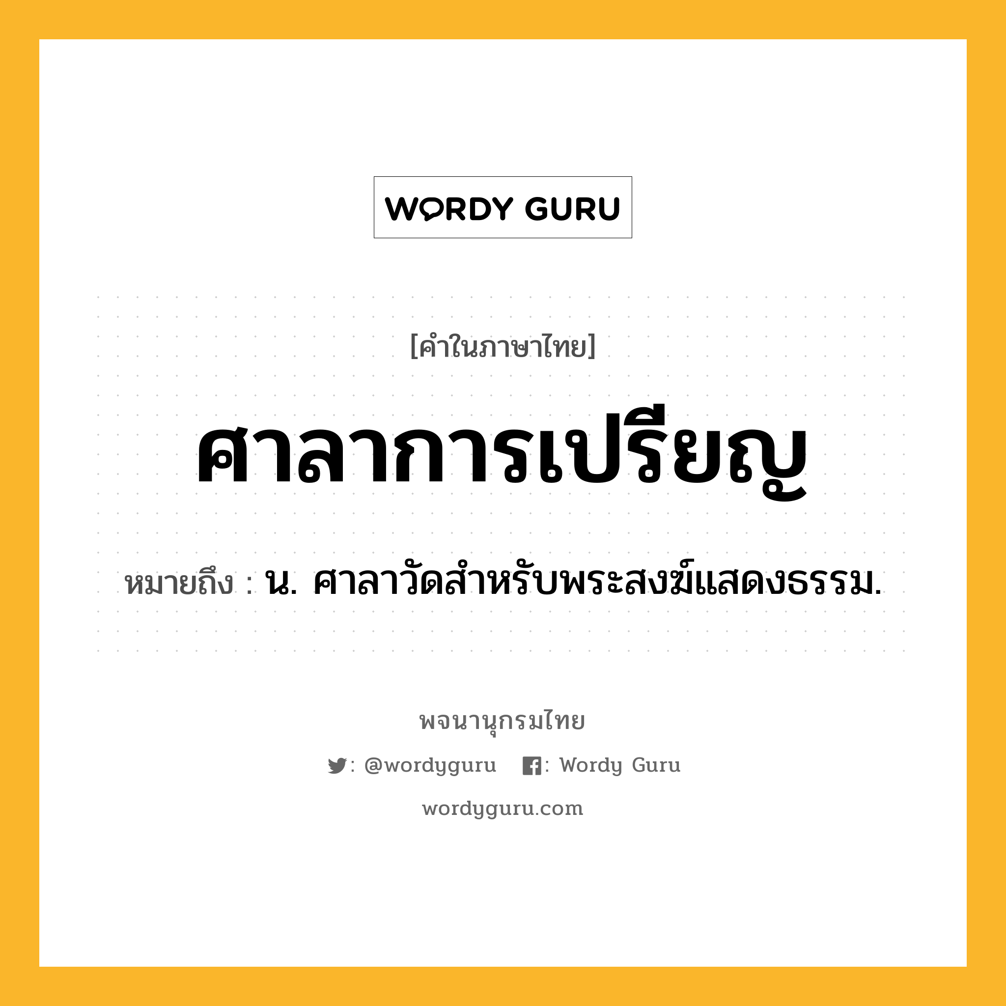 ศาลาการเปรียญ หมายถึงอะไร?, คำในภาษาไทย ศาลาการเปรียญ หมายถึง น. ศาลาวัดสำหรับพระสงฆ์แสดงธรรม.