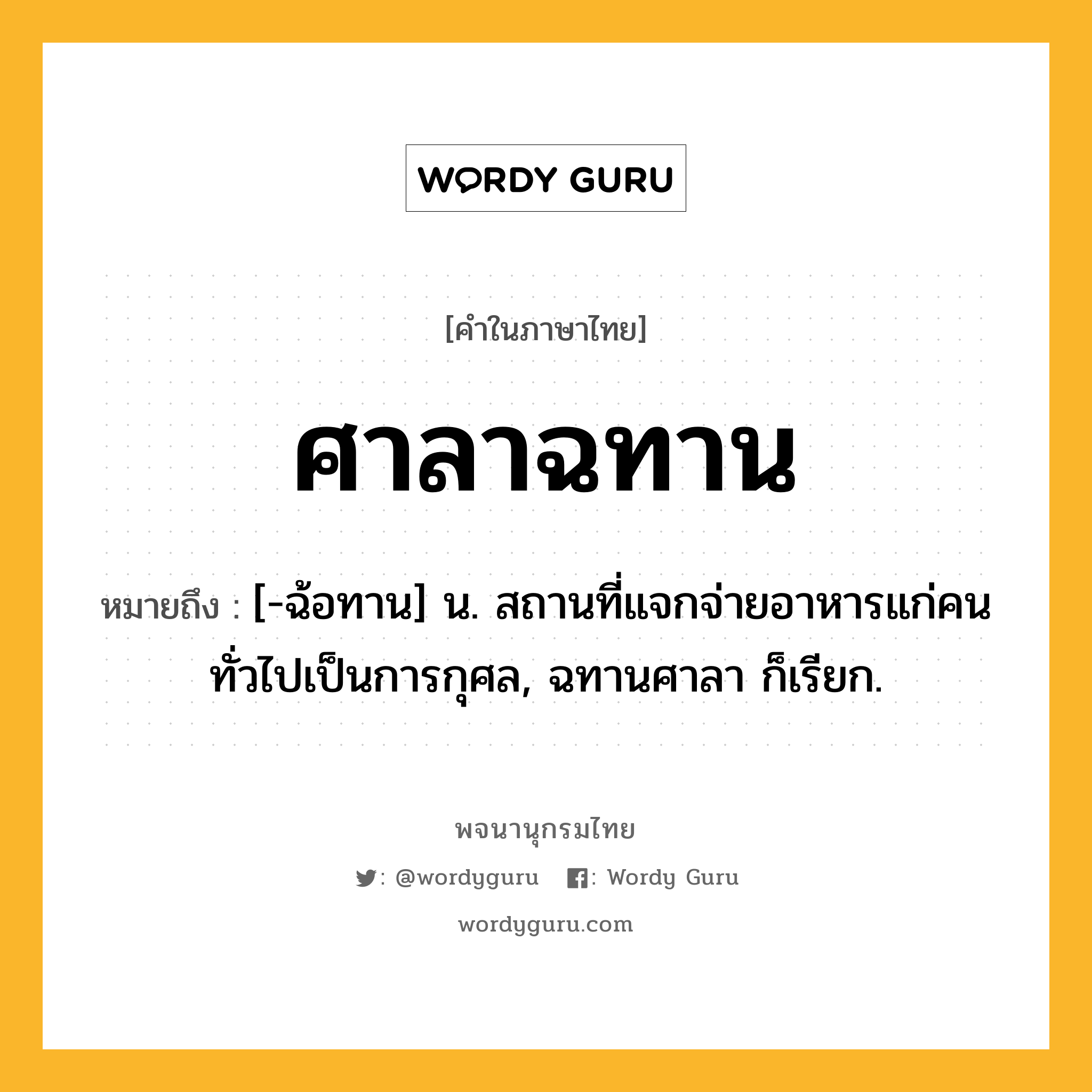 ศาลาฉทาน หมายถึงอะไร?, คำในภาษาไทย ศาลาฉทาน หมายถึง [-ฉ้อทาน] น. สถานที่แจกจ่ายอาหารแก่คนทั่วไปเป็นการกุศล, ฉทานศาลา ก็เรียก.