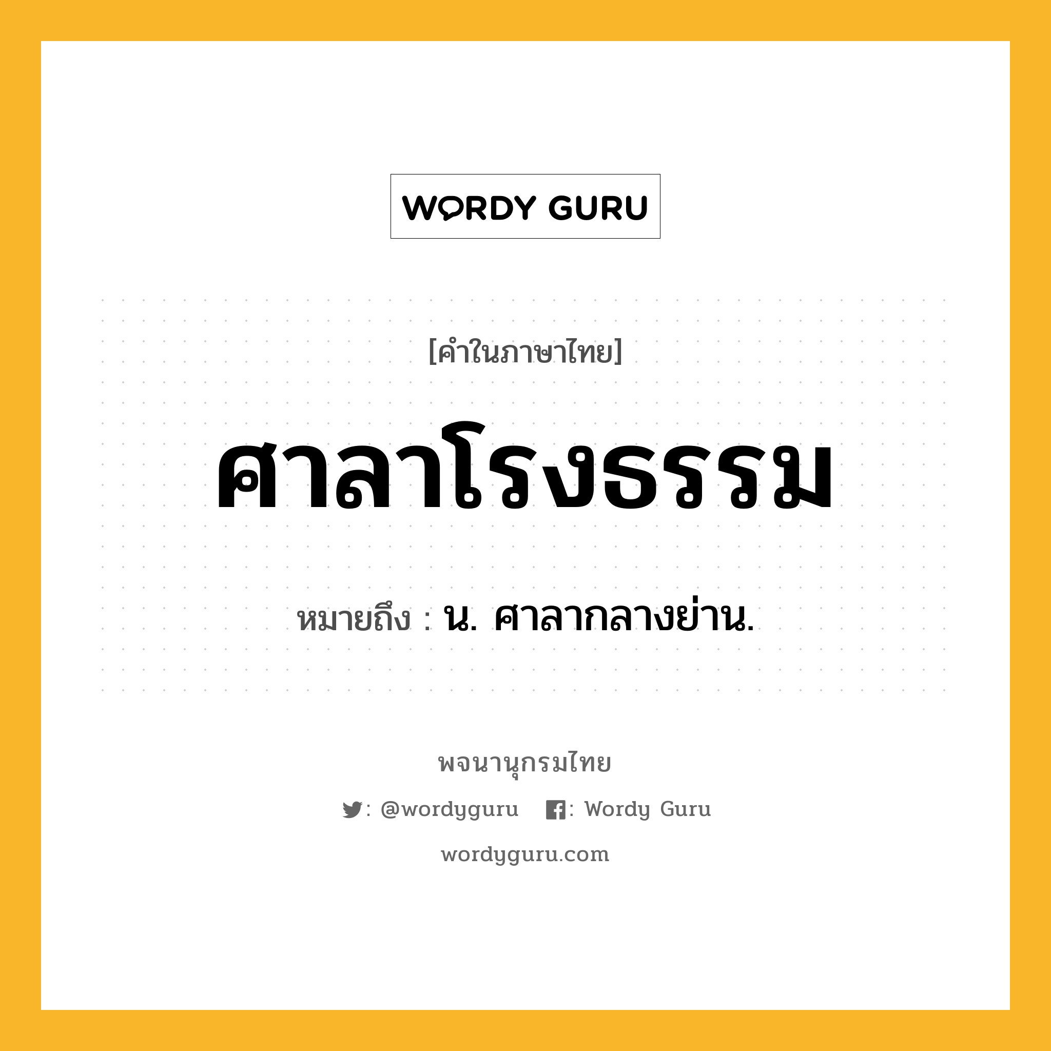 ศาลาโรงธรรม หมายถึงอะไร?, คำในภาษาไทย ศาลาโรงธรรม หมายถึง น. ศาลากลางย่าน.