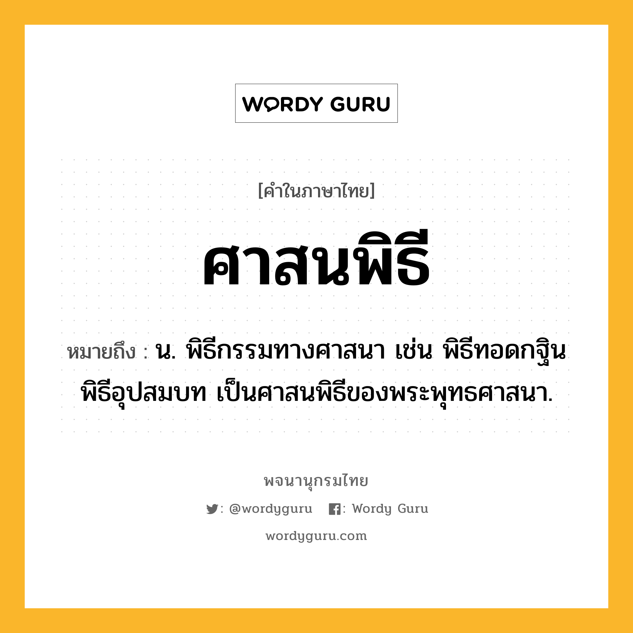 ศาสนพิธี หมายถึงอะไร?, คำในภาษาไทย ศาสนพิธี หมายถึง น. พิธีกรรมทางศาสนา เช่น พิธีทอดกฐิน พิธีอุปสมบท เป็นศาสนพิธีของพระพุทธศาสนา.