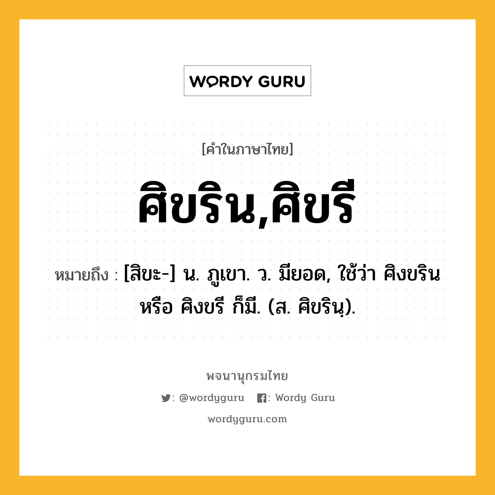 ศิขริน,ศิขรี ความหมาย หมายถึงอะไร?, คำในภาษาไทย ศิขริน,ศิขรี หมายถึง [สิขะ-] น. ภูเขา. ว. มียอด, ใช้ว่า ศิงขริน หรือ ศิงขรี ก็มี. (ส. ศิขรินฺ).