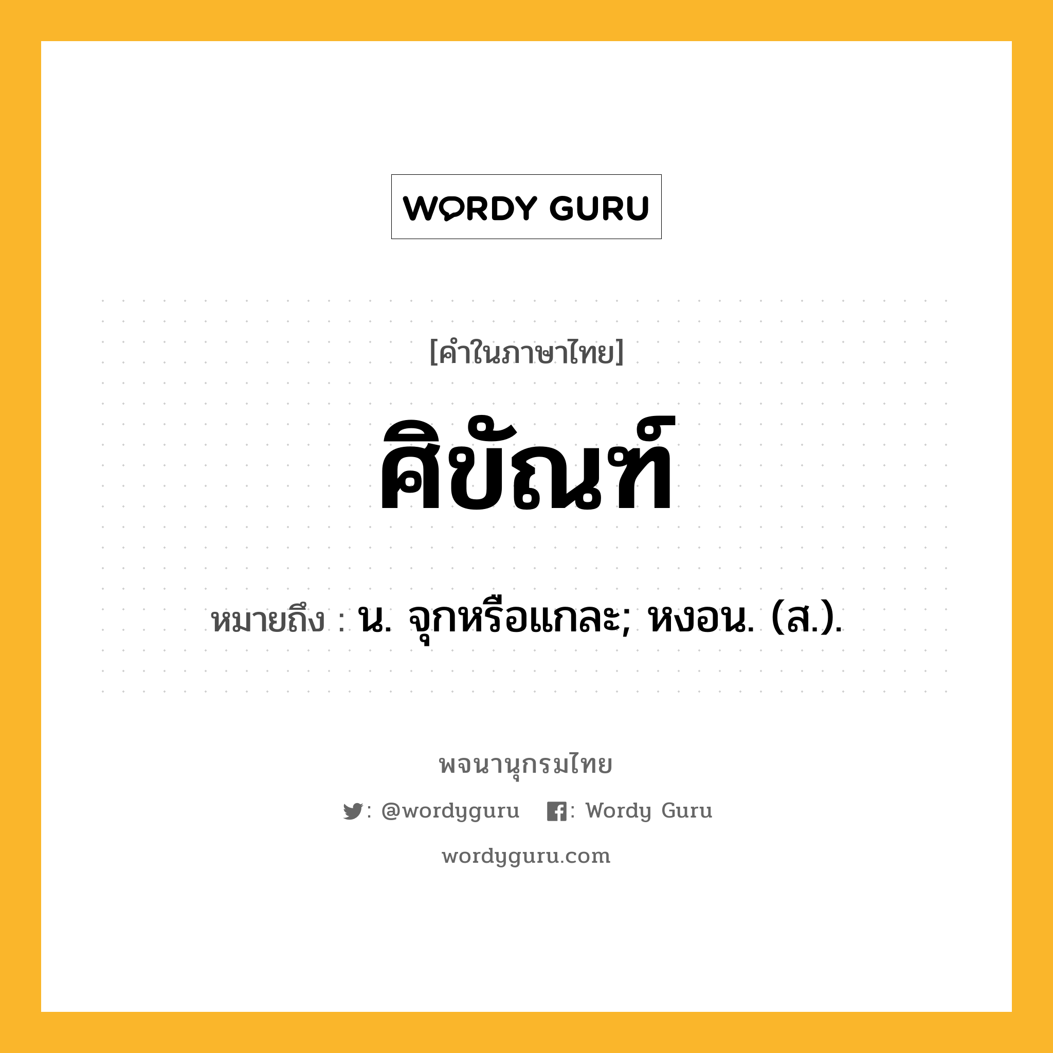 ศิขัณฑ์ ความหมาย หมายถึงอะไร?, คำในภาษาไทย ศิขัณฑ์ หมายถึง น. จุกหรือแกละ; หงอน. (ส.).