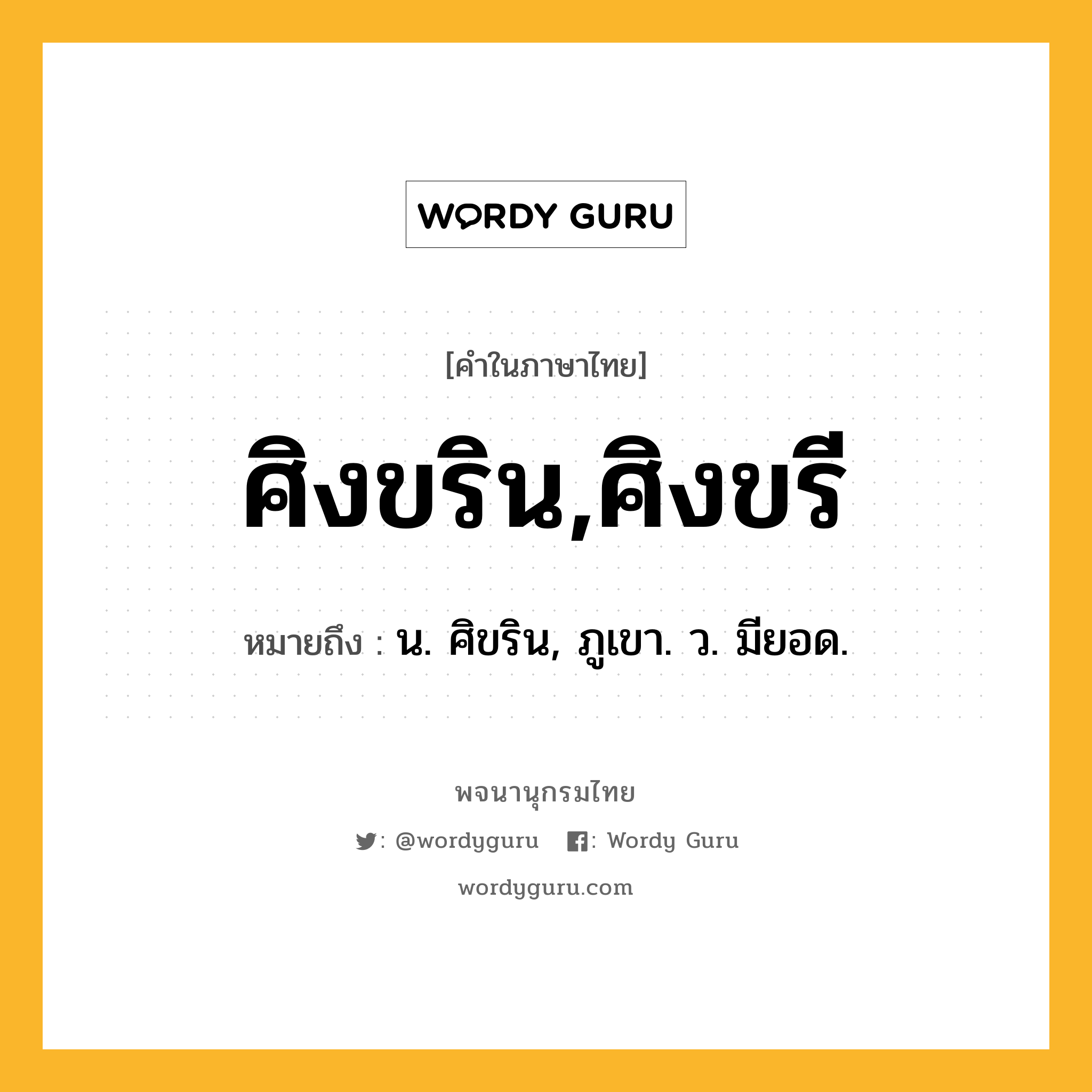 ศิงขริน,ศิงขรี หมายถึงอะไร?, คำในภาษาไทย ศิงขริน,ศิงขรี หมายถึง น. ศิขริน, ภูเขา. ว. มียอด.