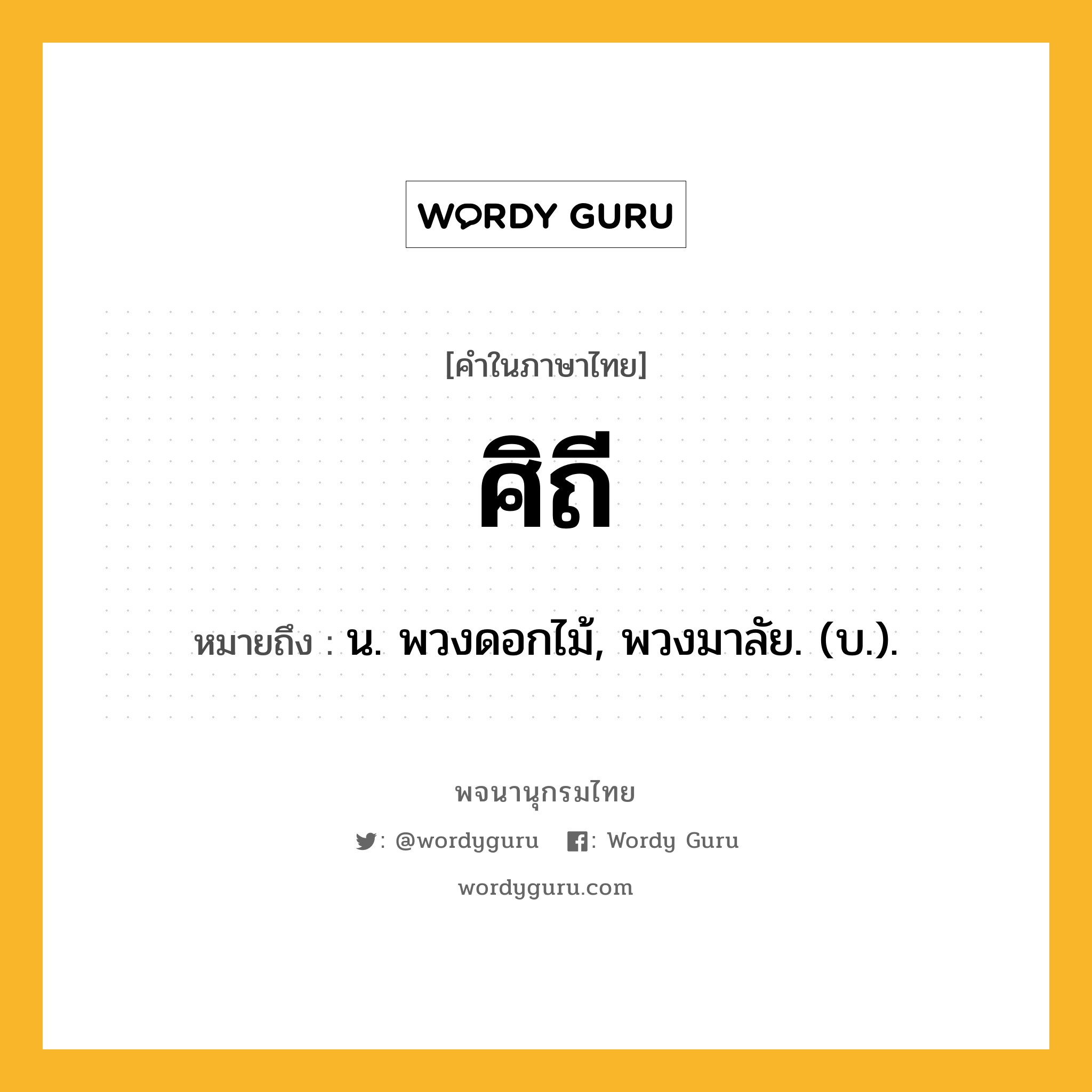 ศิถี หมายถึงอะไร?, คำในภาษาไทย ศิถี หมายถึง น. พวงดอกไม้, พวงมาลัย. (บ.).