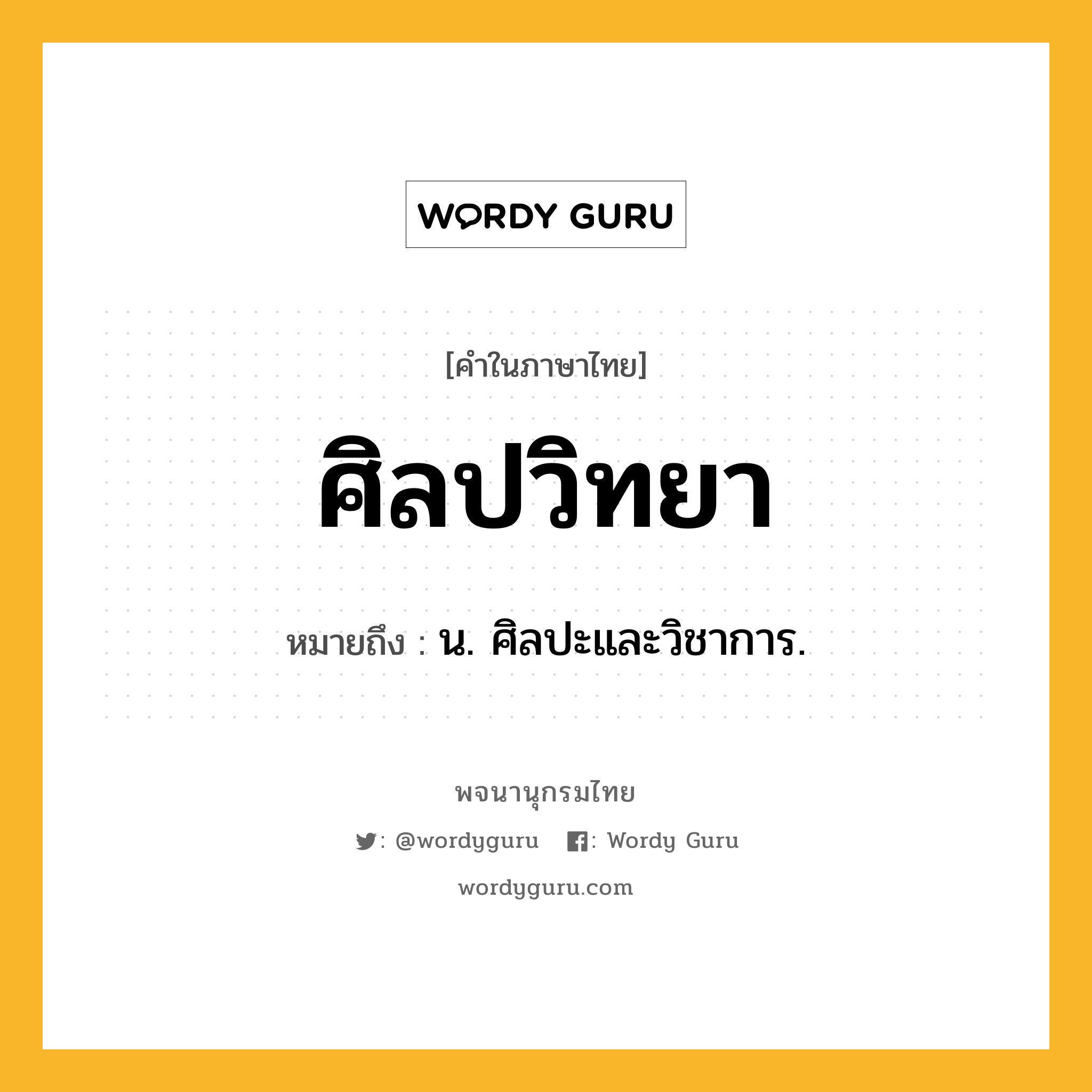 ศิลปวิทยา หมายถึงอะไร?, คำในภาษาไทย ศิลปวิทยา หมายถึง น. ศิลปะและวิชาการ.