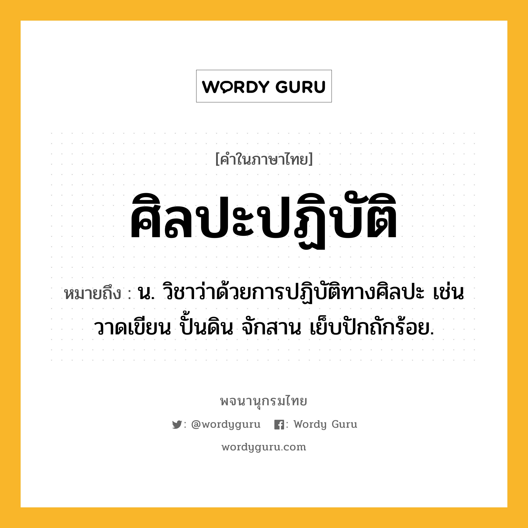 ศิลปะปฏิบัติ หมายถึงอะไร?, คำในภาษาไทย ศิลปะปฏิบัติ หมายถึง น. วิชาว่าด้วยการปฏิบัติทางศิลปะ เช่น วาดเขียน ปั้นดิน จักสาน เย็บปักถักร้อย.