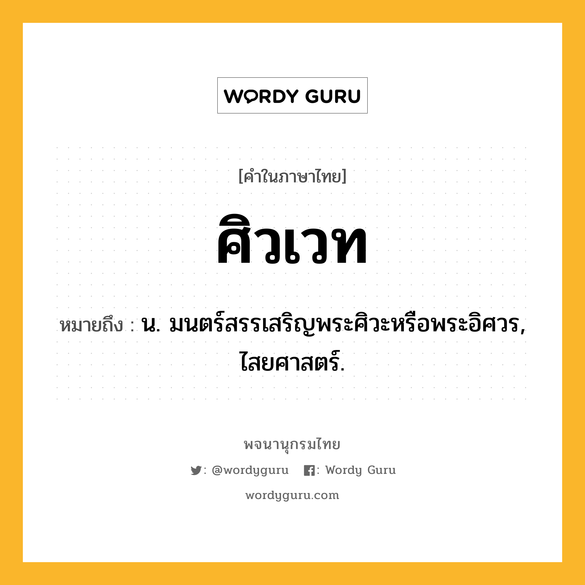 ศิวเวท หมายถึงอะไร?, คำในภาษาไทย ศิวเวท หมายถึง น. มนตร์สรรเสริญพระศิวะหรือพระอิศวร, ไสยศาสตร์.