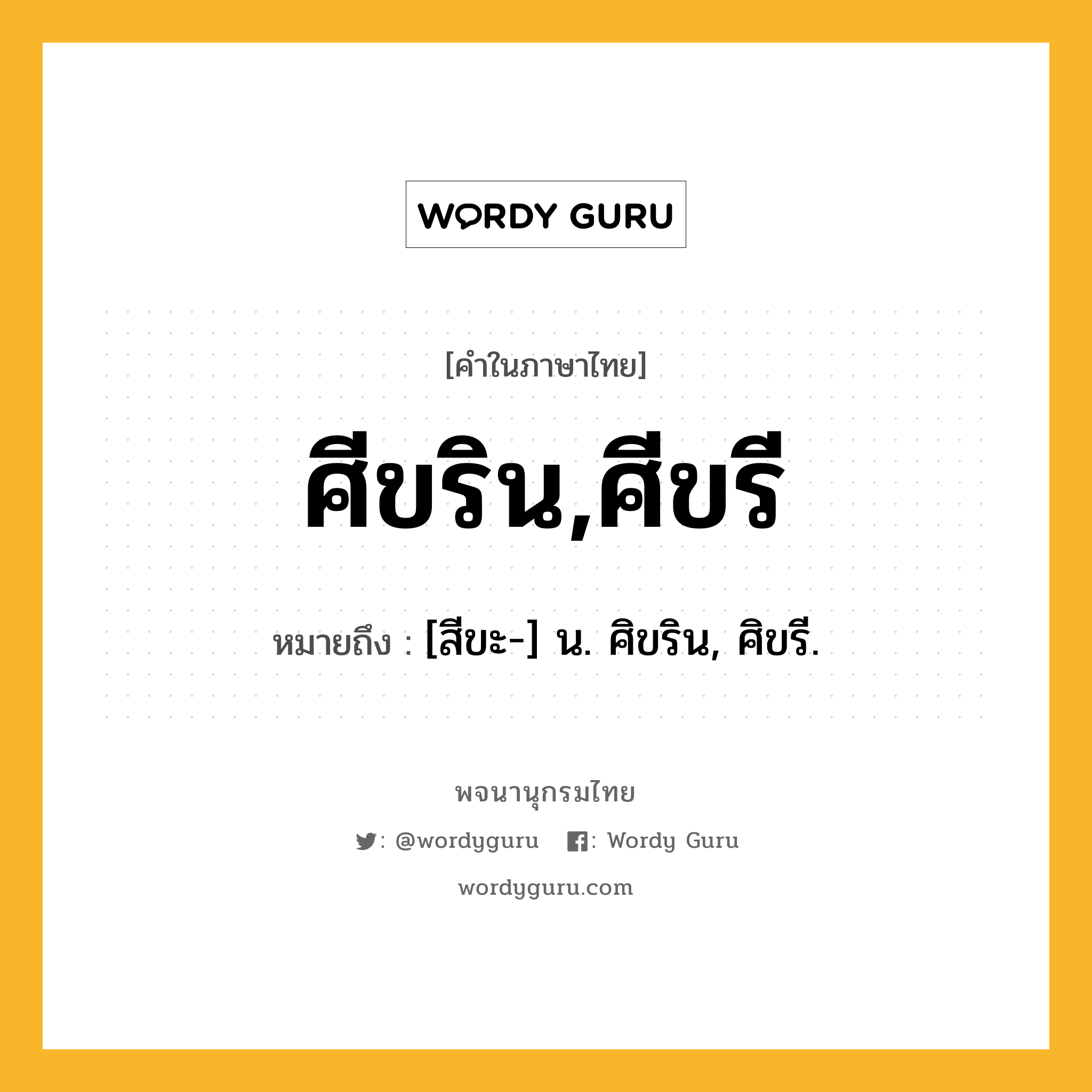 ศีขริน,ศีขรี หมายถึงอะไร?, คำในภาษาไทย ศีขริน,ศีขรี หมายถึง [สีขะ-] น. ศิขริน, ศิขรี.