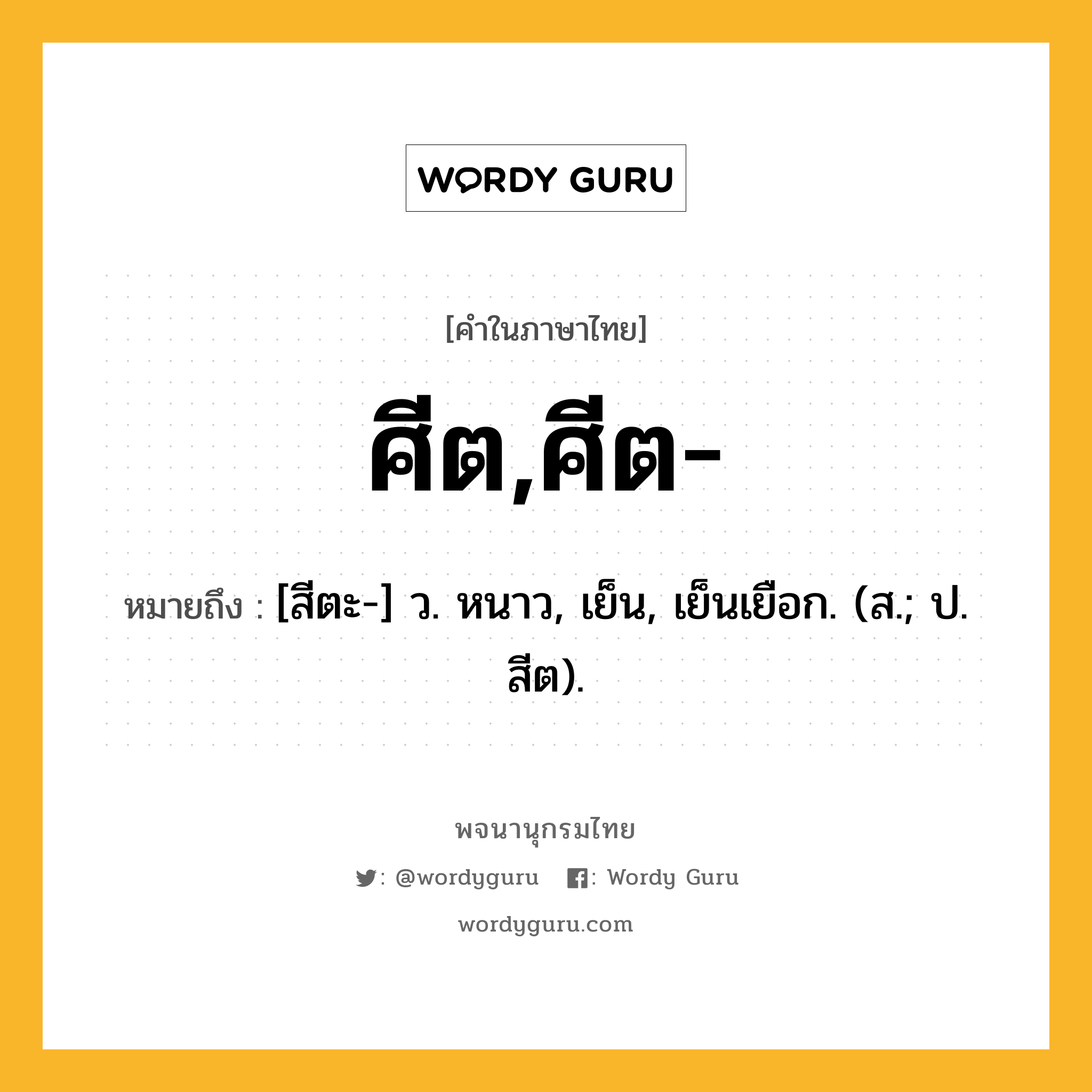 ศีต,ศีต- หมายถึงอะไร?, คำในภาษาไทย ศีต,ศีต- หมายถึง [สีตะ-] ว. หนาว, เย็น, เย็นเยือก. (ส.; ป. สีต).