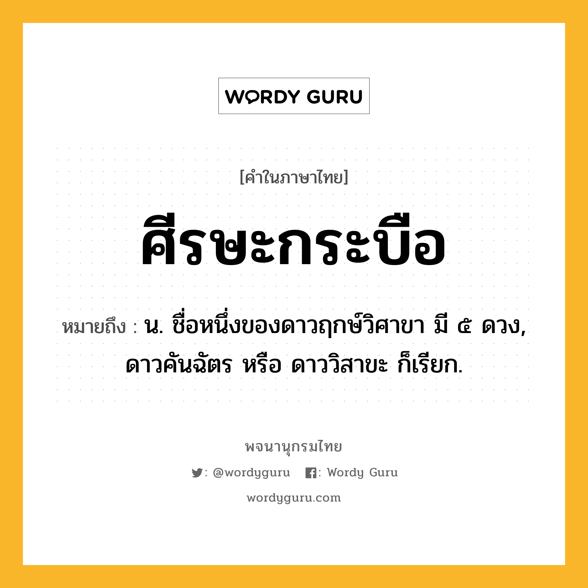 ศีรษะกระบือ หมายถึงอะไร?, คำในภาษาไทย ศีรษะกระบือ หมายถึง น. ชื่อหนึ่งของดาวฤกษ์วิศาขา มี ๕ ดวง, ดาวคันฉัตร หรือ ดาววิสาขะ ก็เรียก.