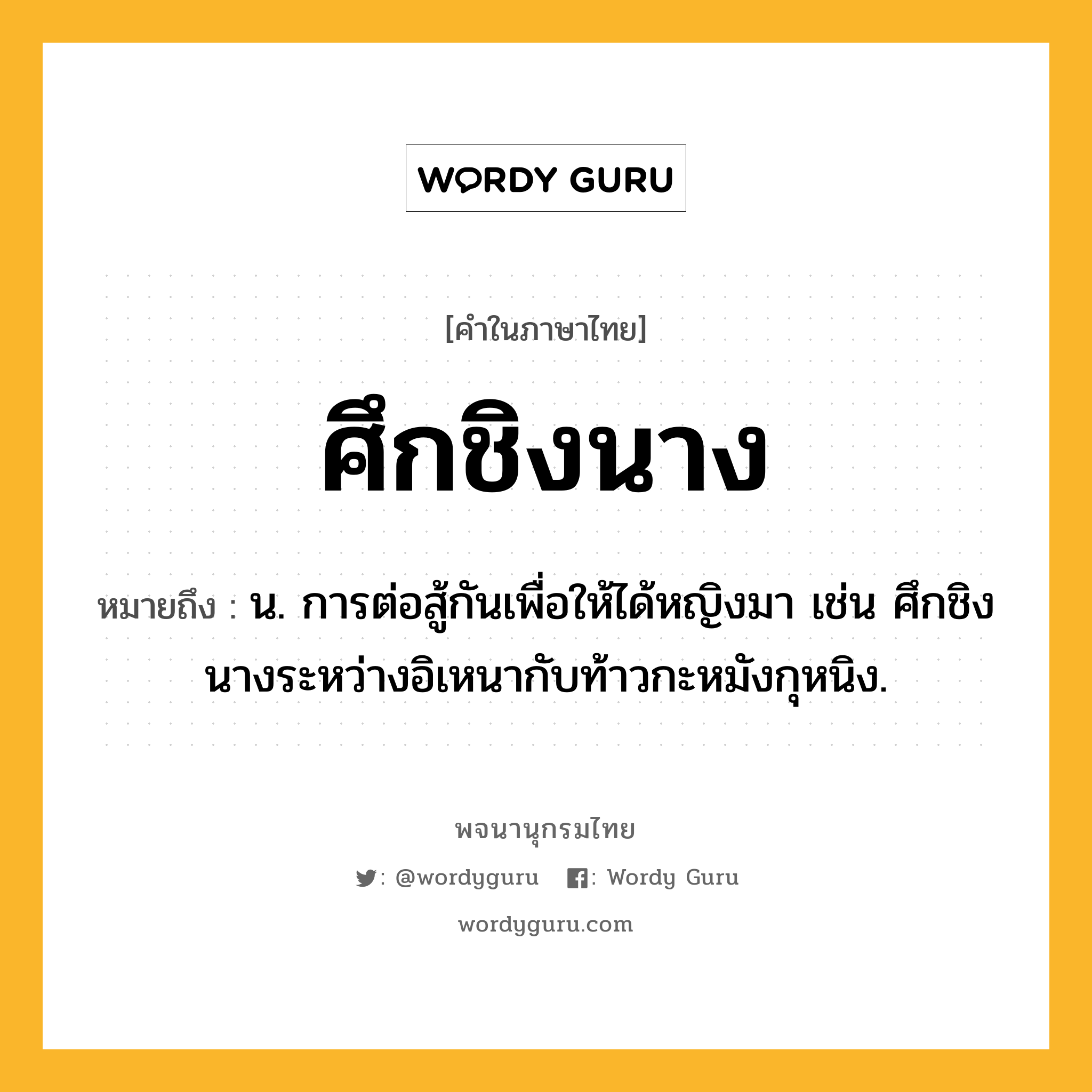 ศึกชิงนาง หมายถึงอะไร?, คำในภาษาไทย ศึกชิงนาง หมายถึง น. การต่อสู้กันเพื่อให้ได้หญิงมา เช่น ศึกชิงนางระหว่างอิเหนากับท้าวกะหมังกุหนิง.