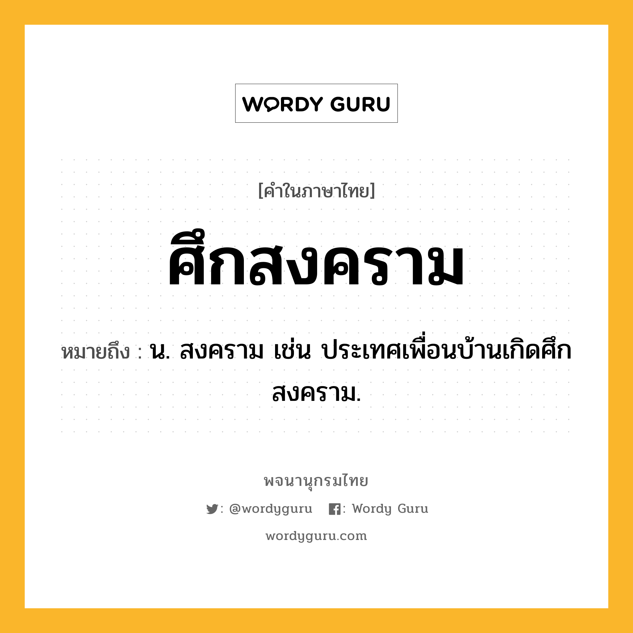 ศึกสงคราม หมายถึงอะไร?, คำในภาษาไทย ศึกสงคราม หมายถึง น. สงคราม เช่น ประเทศเพื่อนบ้านเกิดศึกสงคราม.