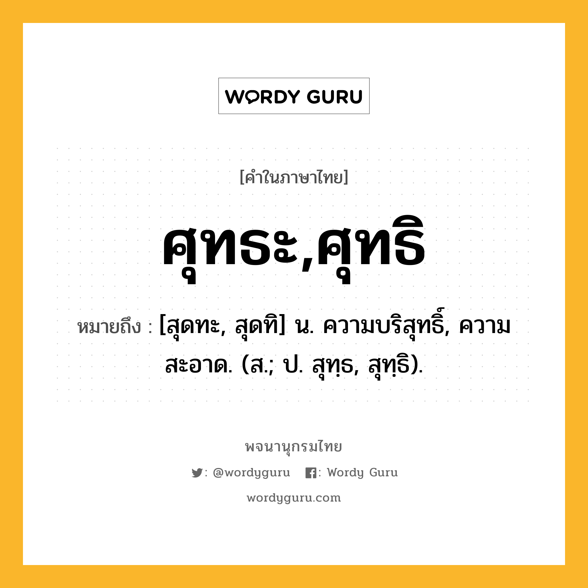 ศุทธะ,ศุทธิ ความหมาย หมายถึงอะไร?, คำในภาษาไทย ศุทธะ,ศุทธิ หมายถึง [สุดทะ, สุดทิ] น. ความบริสุทธิ์, ความสะอาด. (ส.; ป. สุทฺธ, สุทฺธิ).