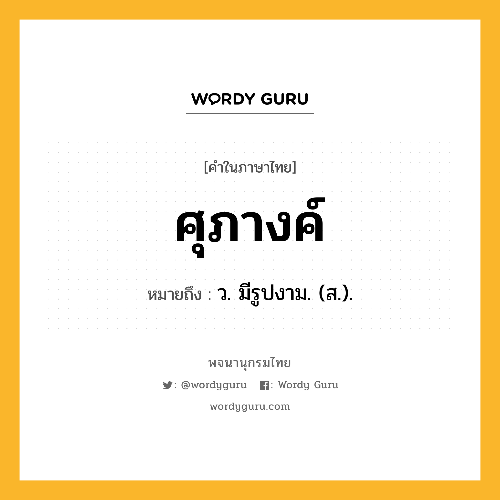 ศุภางค์ หมายถึงอะไร?, คำในภาษาไทย ศุภางค์ หมายถึง ว. มีรูปงาม. (ส.).