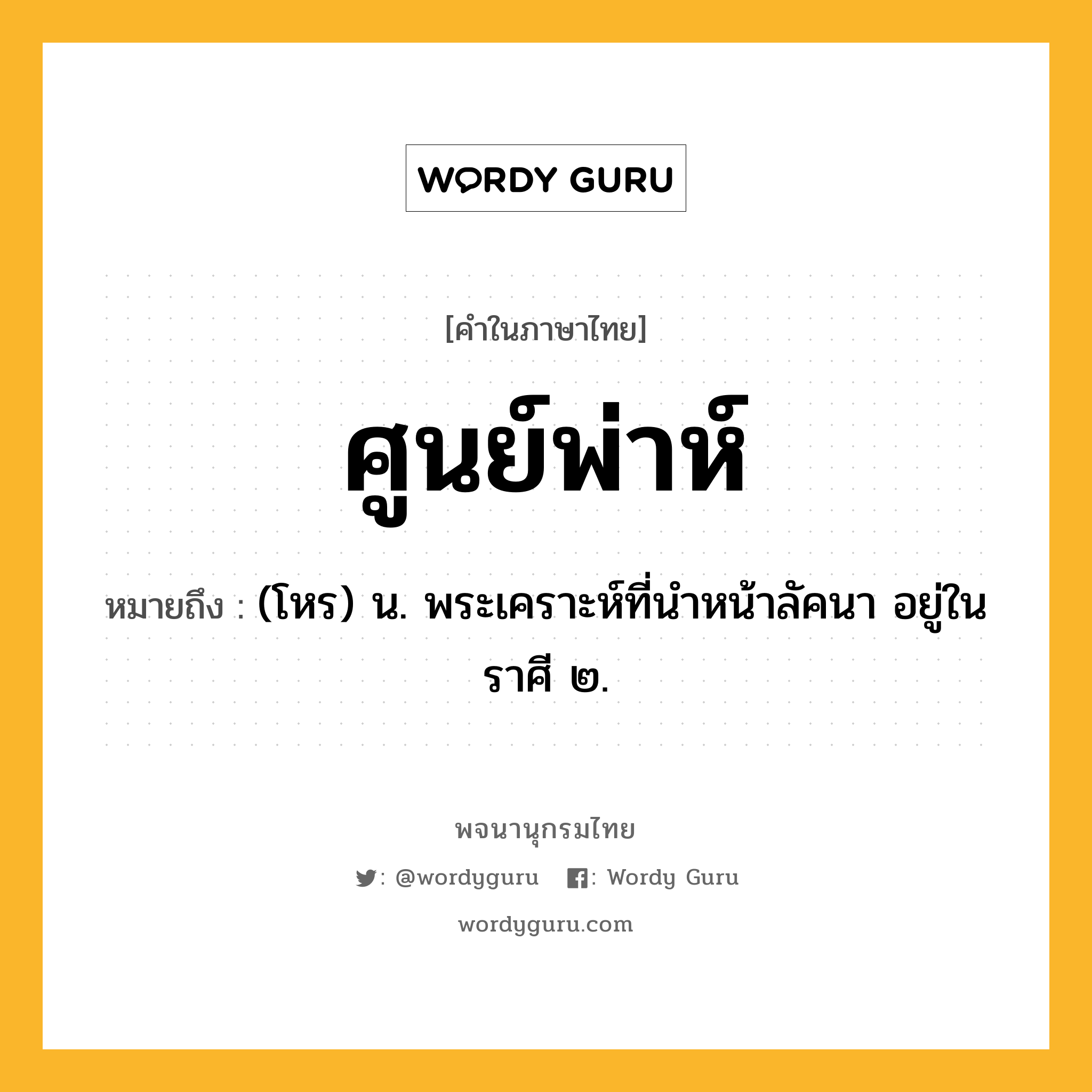 ศูนย์พ่าห์ ความหมาย หมายถึงอะไร?, คำในภาษาไทย ศูนย์พ่าห์ หมายถึง (โหร) น. พระเคราะห์ที่นําหน้าลัคนา อยู่ในราศี ๒.