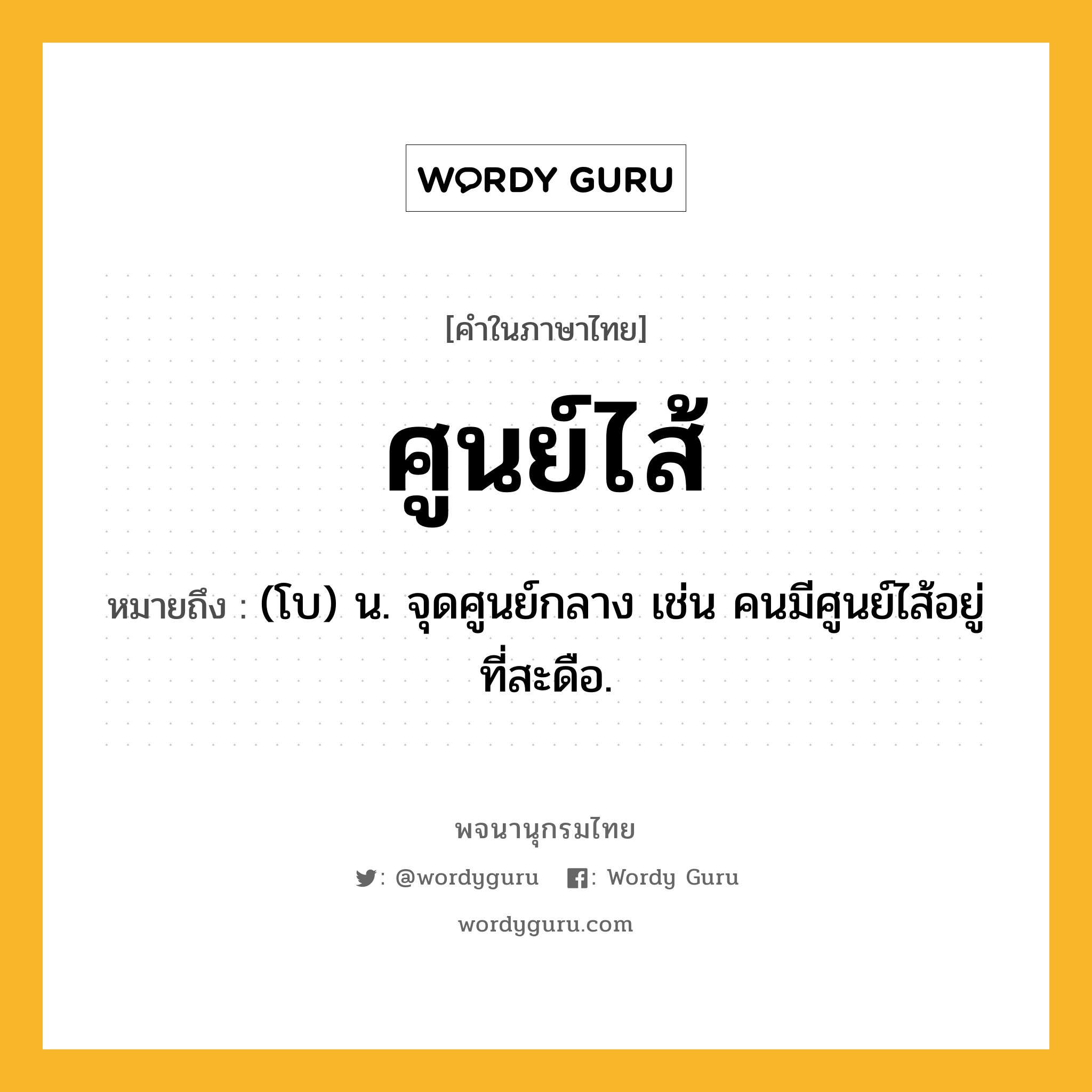 ศูนย์ไส้ หมายถึงอะไร?, คำในภาษาไทย ศูนย์ไส้ หมายถึง (โบ) น. จุดศูนย์กลาง เช่น คนมีศูนย์ไส้อยู่ที่สะดือ.