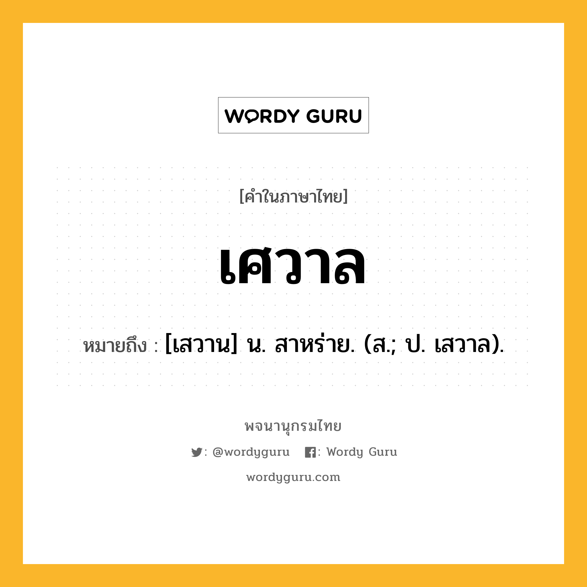 เศวาล หมายถึงอะไร?, คำในภาษาไทย เศวาล หมายถึง [เสวาน] น. สาหร่าย. (ส.; ป. เสวาล).