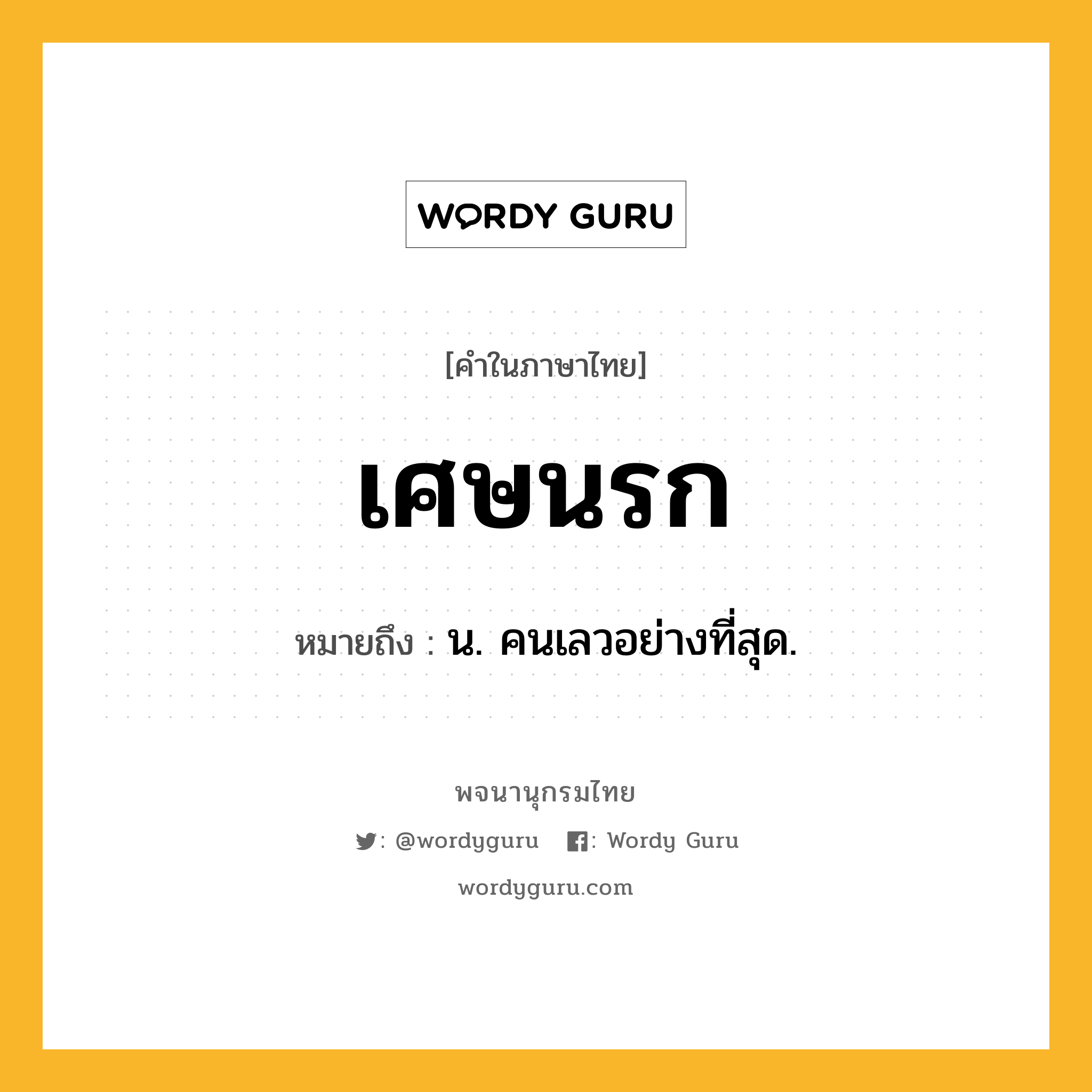 เศษนรก หมายถึงอะไร?, คำในภาษาไทย เศษนรก หมายถึง น. คนเลวอย่างที่สุด.