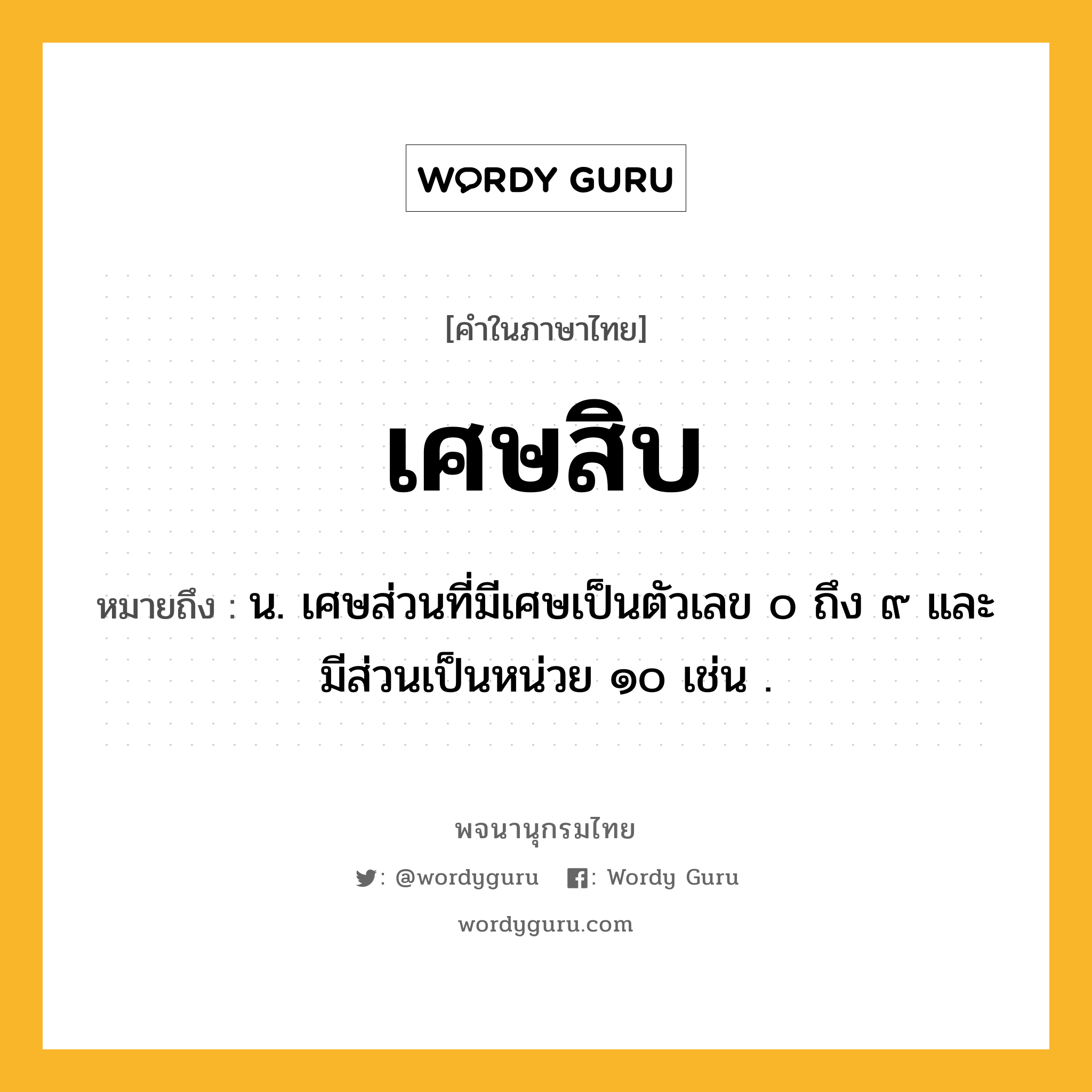 เศษสิบ หมายถึงอะไร?, คำในภาษาไทย เศษสิบ หมายถึง น. เศษส่วนที่มีเศษเป็นตัวเลข ๐ ถึง ๙ และมีส่วนเป็นหน่วย ๑๐ เช่น .