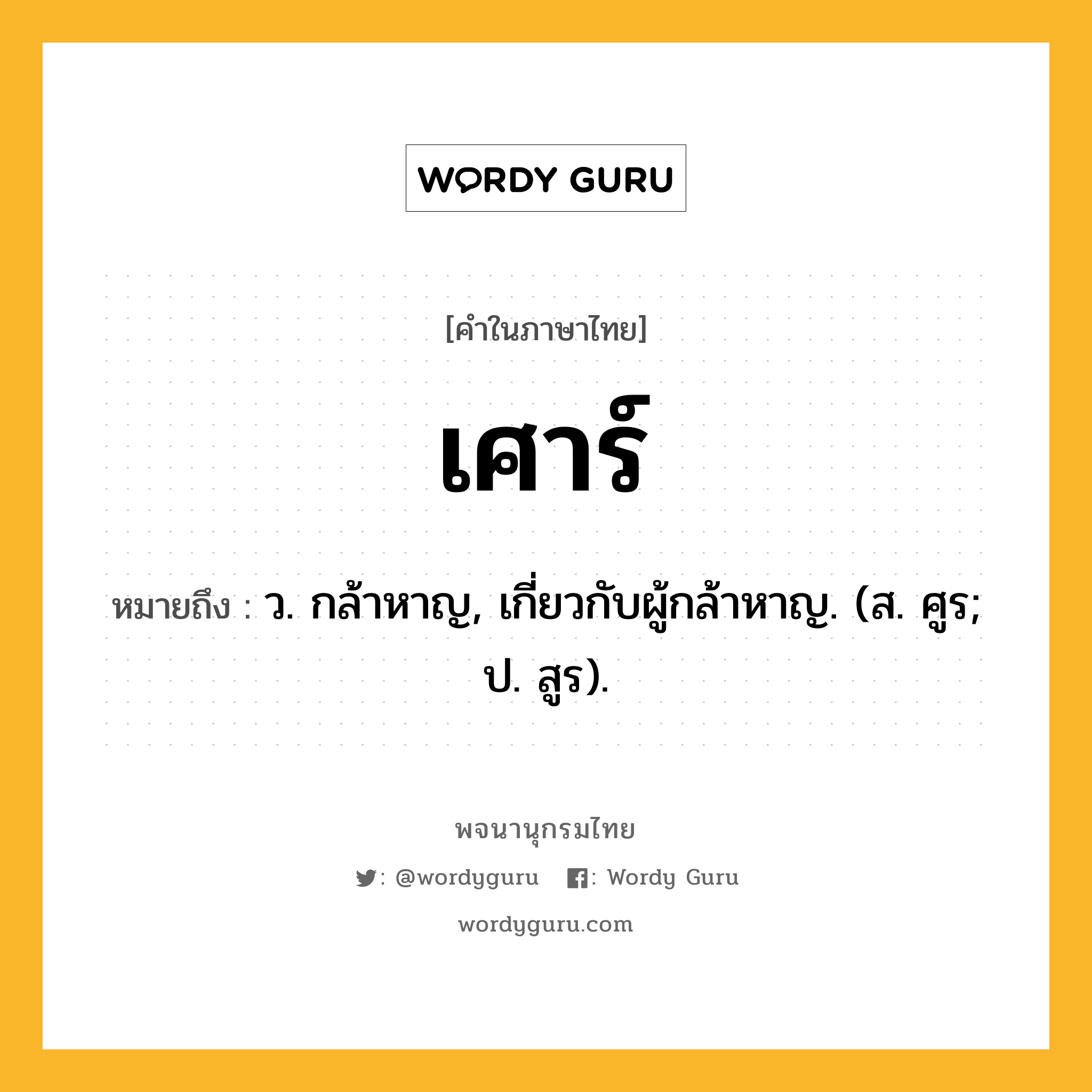 เศาร์ หมายถึงอะไร?, คำในภาษาไทย เศาร์ หมายถึง ว. กล้าหาญ, เกี่ยวกับผู้กล้าหาญ. (ส. ศูร; ป. สูร).