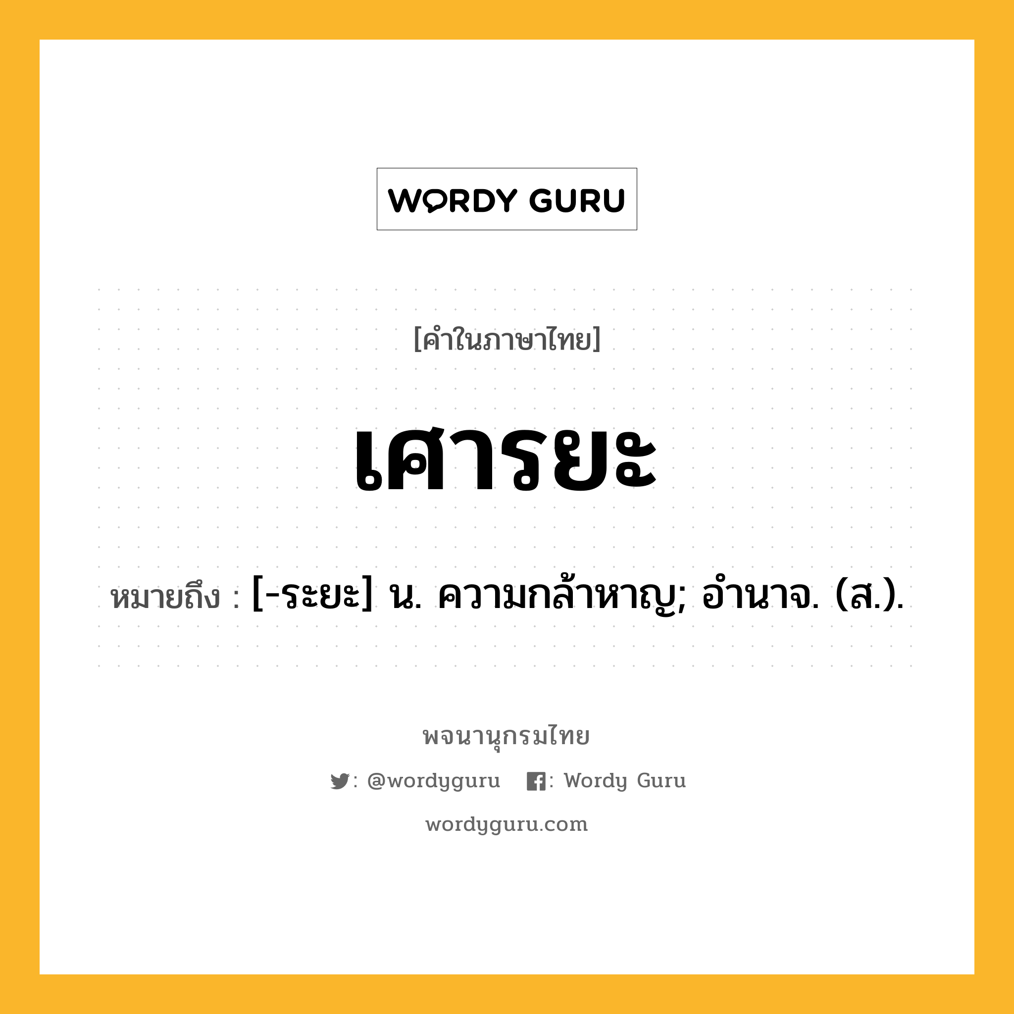 เศารยะ หมายถึงอะไร?, คำในภาษาไทย เศารยะ หมายถึง [-ระยะ] น. ความกล้าหาญ; อํานาจ. (ส.).