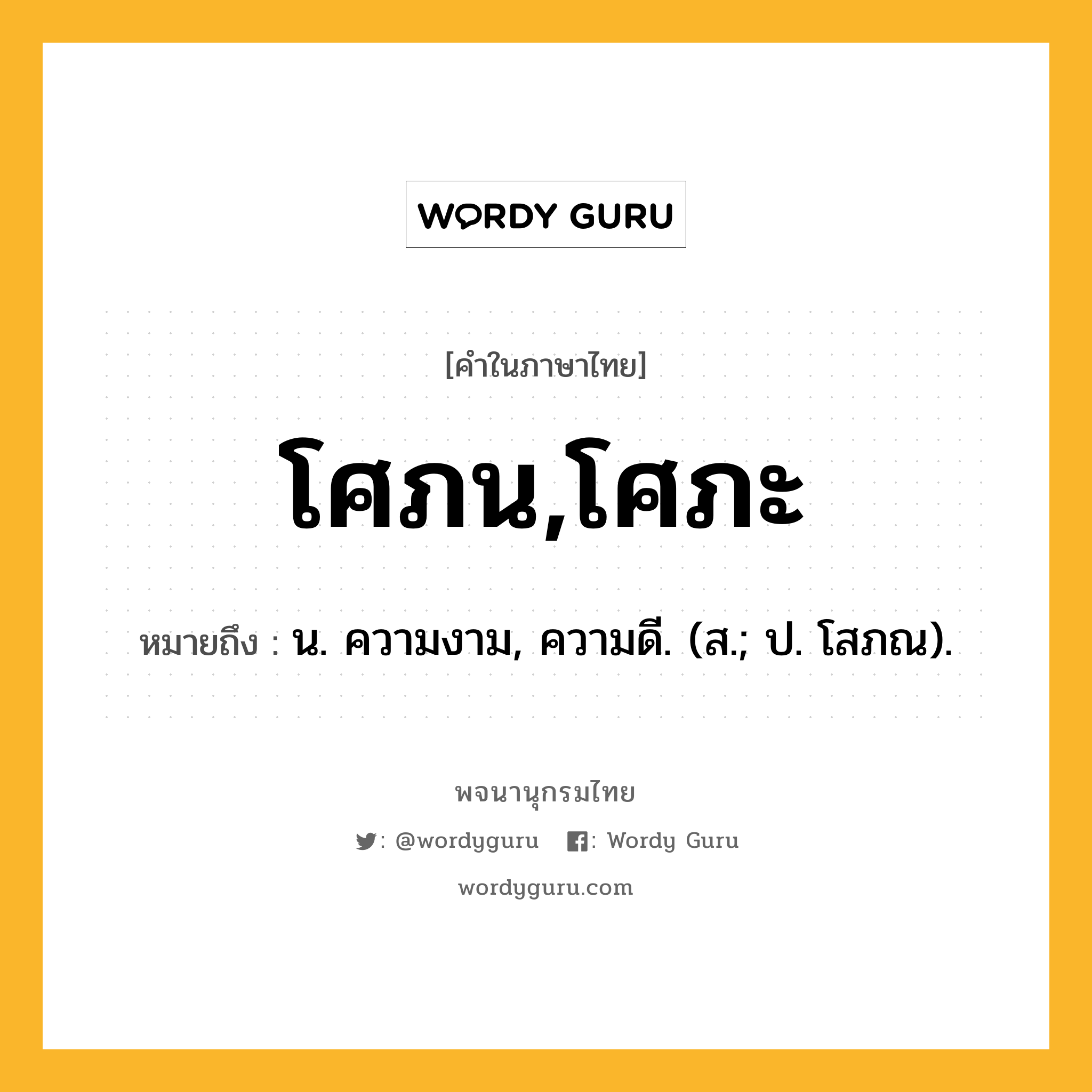 โศภน,โศภะ หมายถึงอะไร?, คำในภาษาไทย โศภน,โศภะ หมายถึง น. ความงาม, ความดี. (ส.; ป. โสภณ).