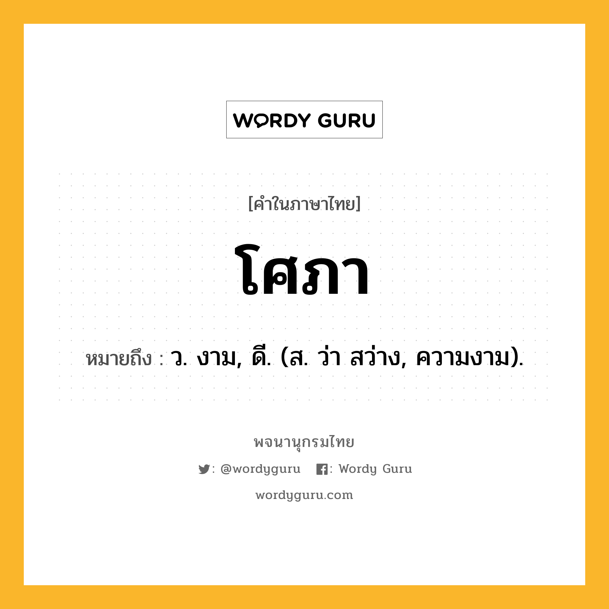 โศภา หมายถึงอะไร?, คำในภาษาไทย โศภา หมายถึง ว. งาม, ดี. (ส. ว่า สว่าง, ความงาม).