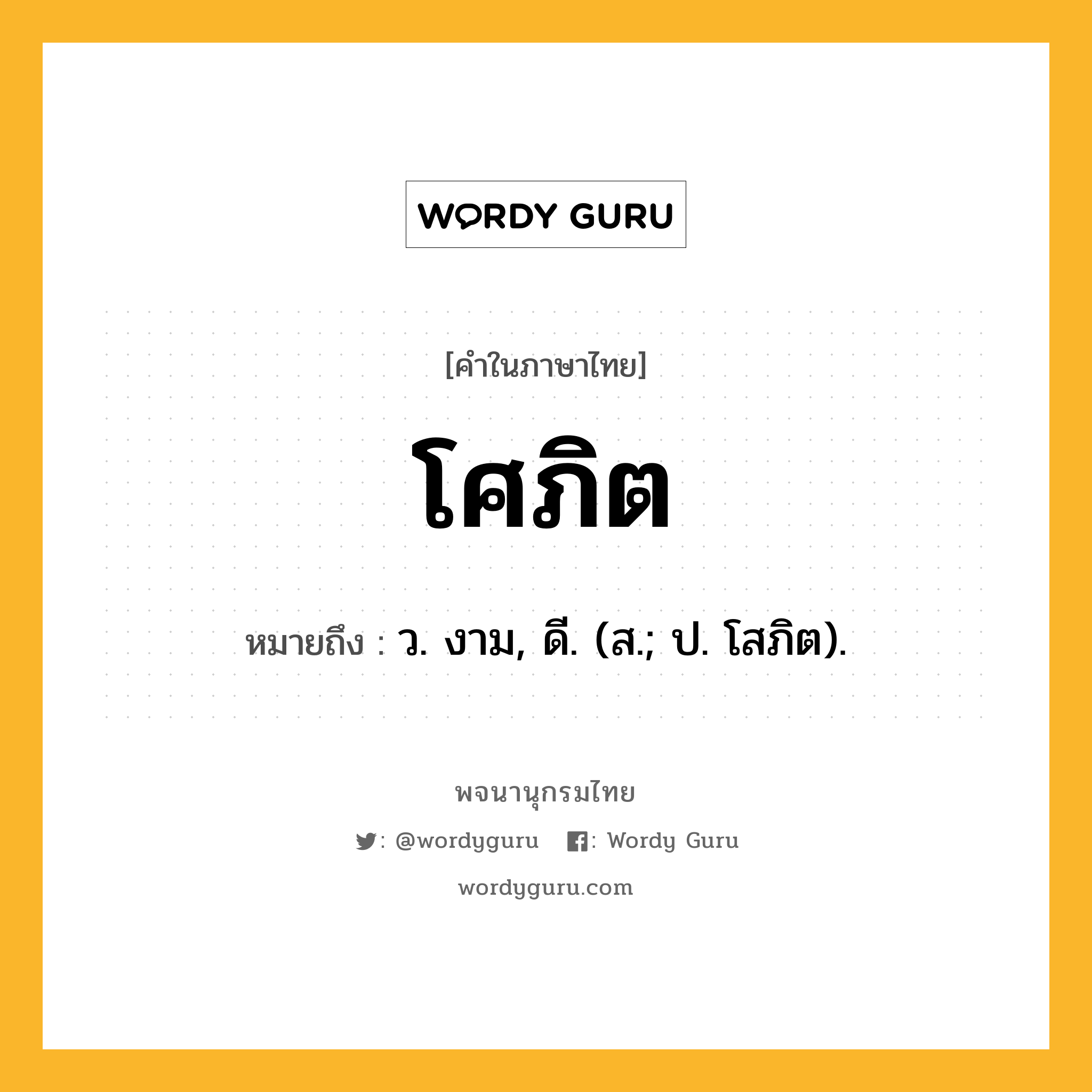 โศภิต หมายถึงอะไร?, คำในภาษาไทย โศภิต หมายถึง ว. งาม, ดี. (ส.; ป. โสภิต).