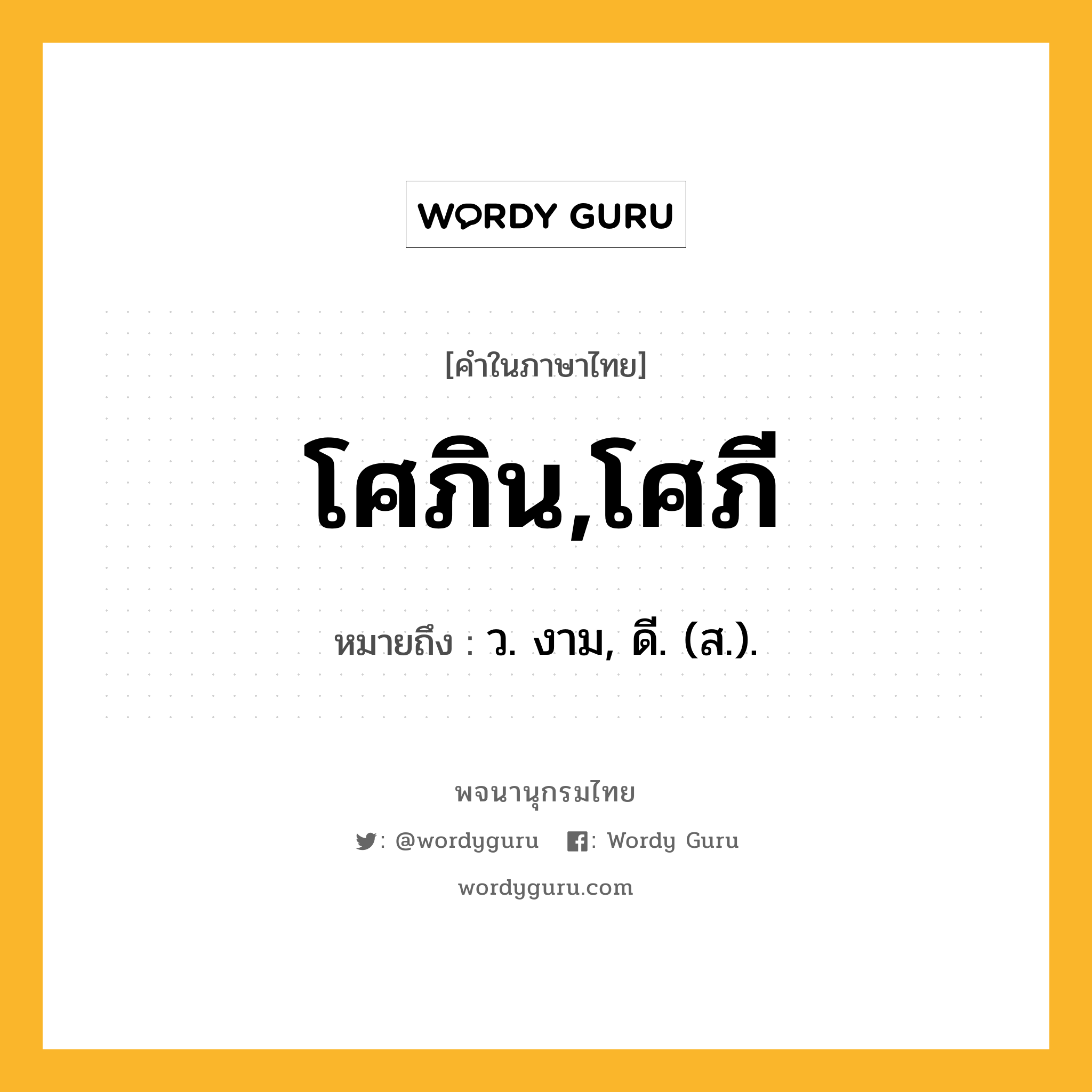 โศภิน,โศภี หมายถึงอะไร?, คำในภาษาไทย โศภิน,โศภี หมายถึง ว. งาม, ดี. (ส.).